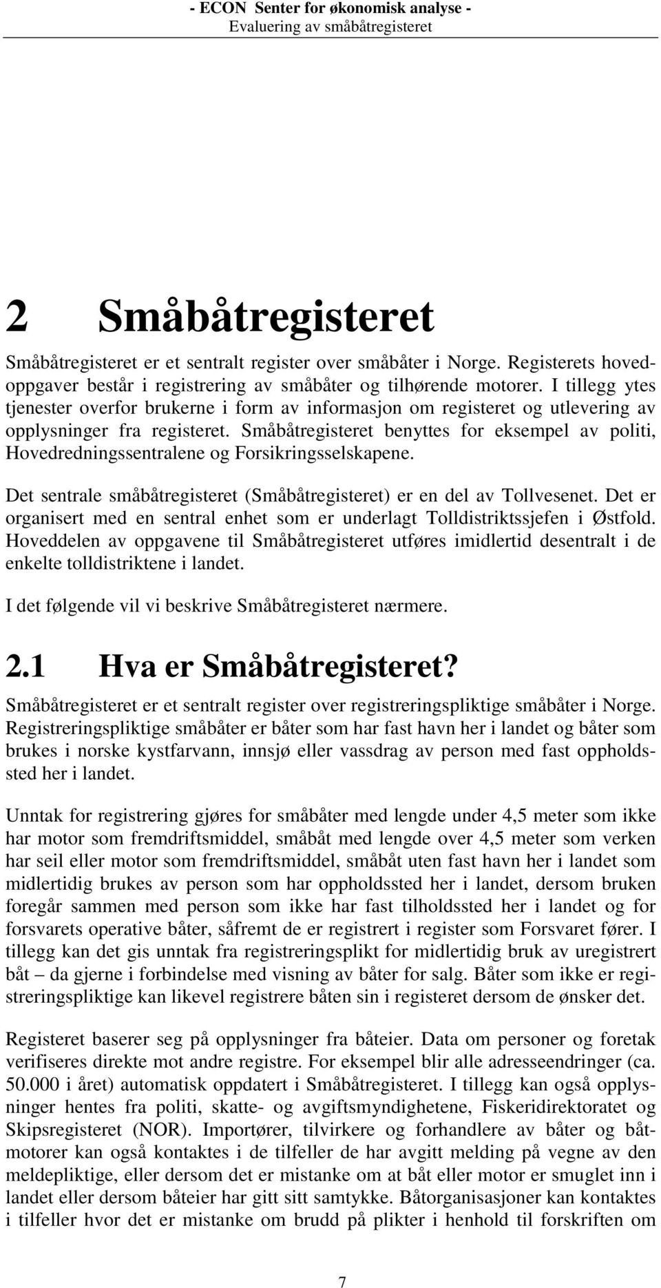 Småbåtregisteret benyttes for eksempel av politi, Hovedredningssentralene og Forsikringsselskapene. Det sentrale småbåtregisteret (Småbåtregisteret) er en del av Tollvesenet.