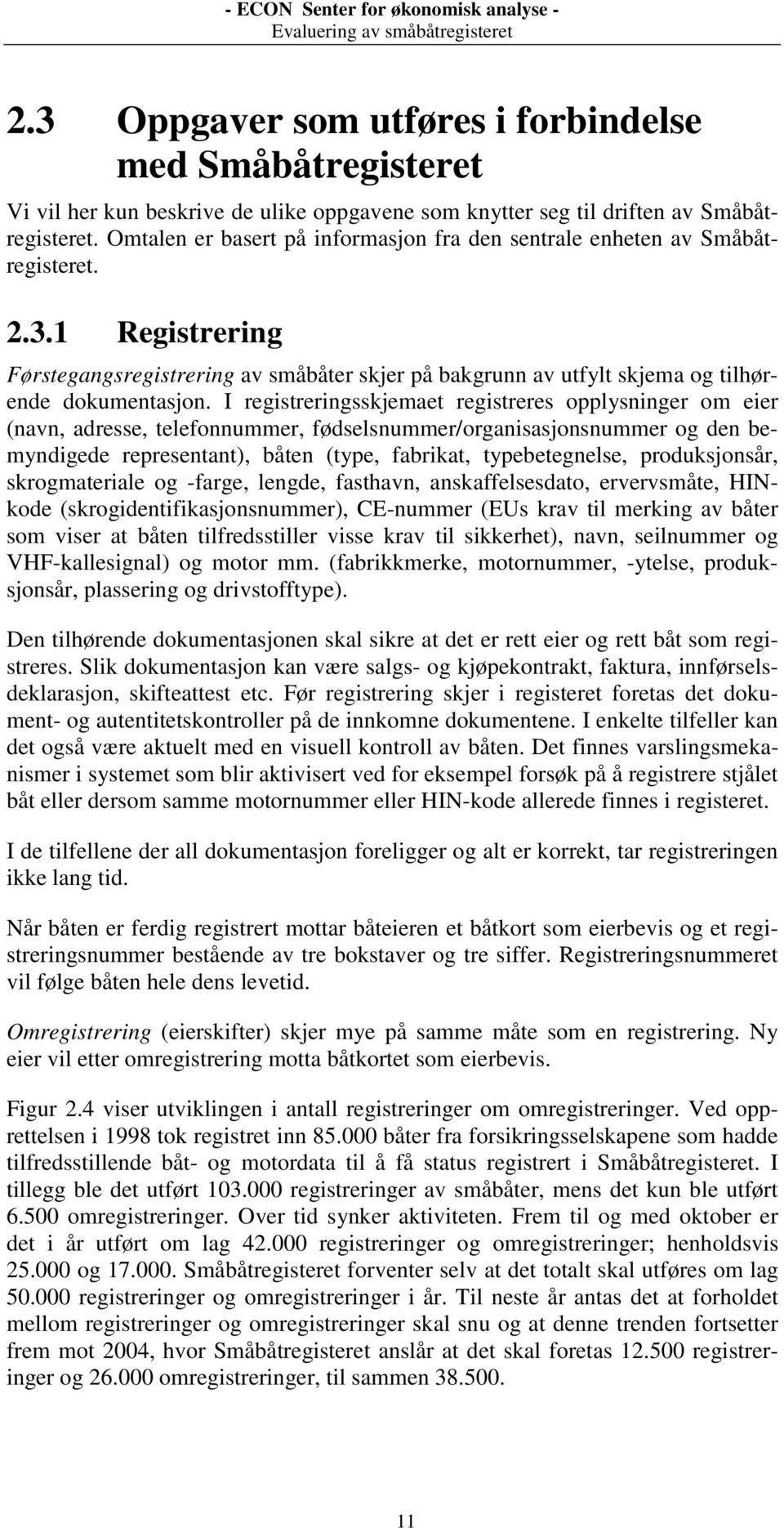 I registreringsskjemaet registreres opplysninger om eier (navn, adresse, telefonnummer, fødselsnummer/organisasjonsnummer og den bemyndigede representant), båten (type, fabrikat, typebetegnelse,