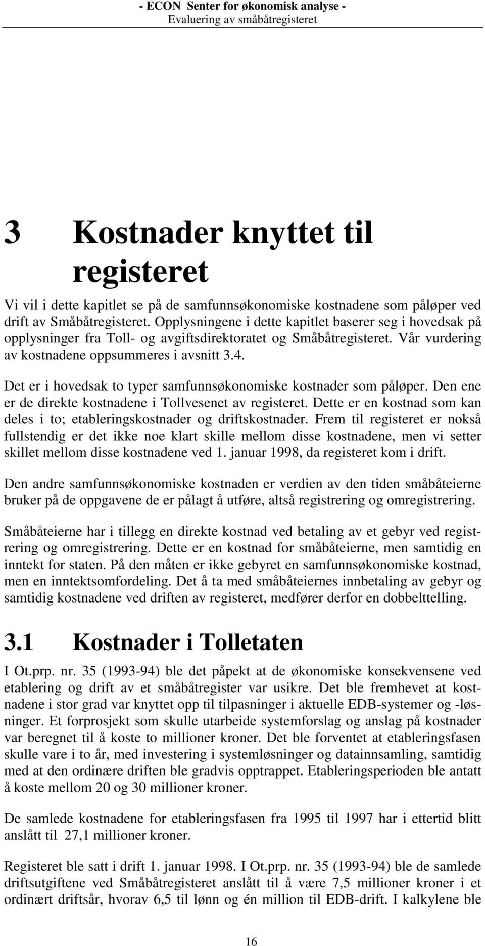 Det er i hovedsak to typer samfunnsøkonomiske kostnader som påløper. Den ene er de direkte kostnadene i Tollvesenet av registeret.