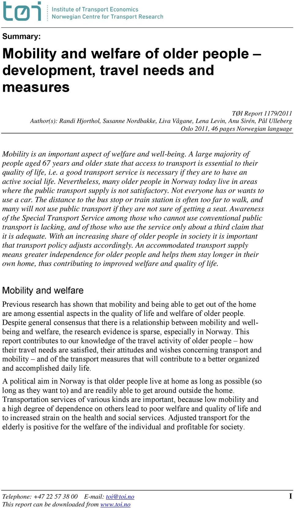 A large majority of people aged 67 years and older state that access to transport is essential to their quality of life, i.e. a good transport service is necessary if they are to have an active social life.