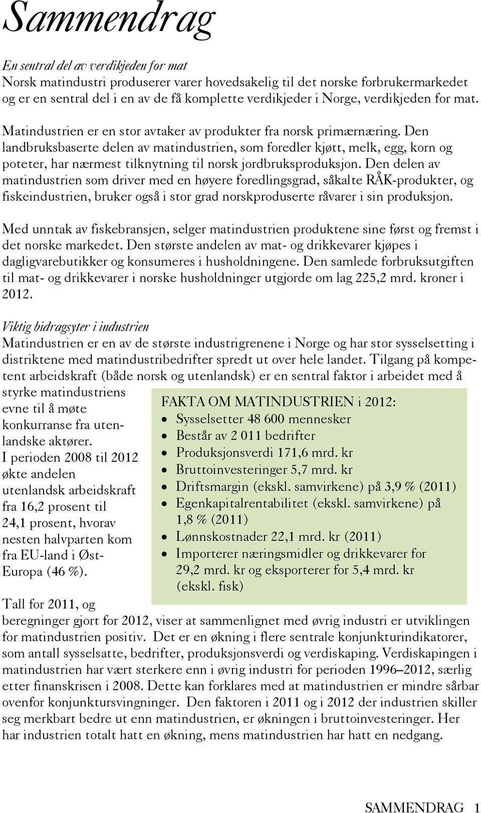 Den landbruksbaserte delen av matindustrien, som foredler kjøtt, melk, egg, korn og poteter, har nærmest tilknytning til norsk jordbruksproduksjon.