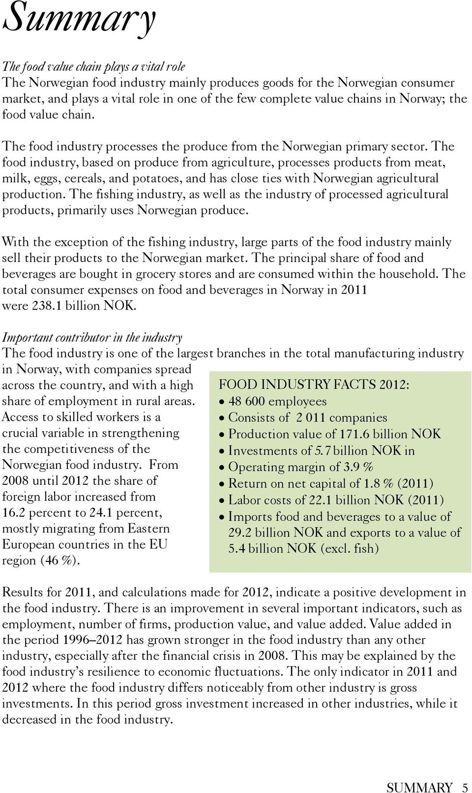 The food industry, based on produce from agriculture, processes products from meat, milk, eggs, cereals, and potatoes, and has close ties with Norwegian agricultural production.