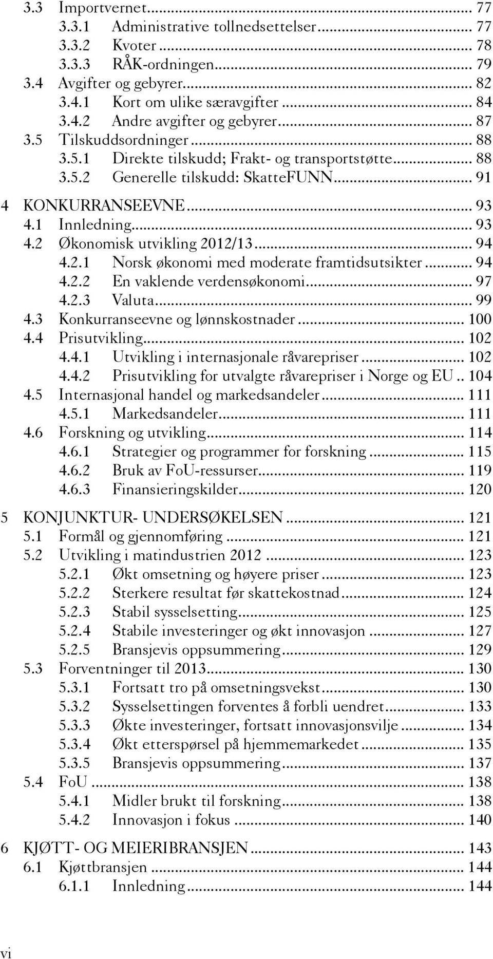 .. 94 4.2.1 Norsk økonomi med moderate framtidsutsikter... 94 4.2.2 En vaklende verdensøkonomi... 97 4.2.3 Valuta... 99 4.3 Konkurranseevne og lønnskostnader... 100 4.4 Prisutvikling... 102 4.4.1 Utvikling i internasjonale råvarepriser.