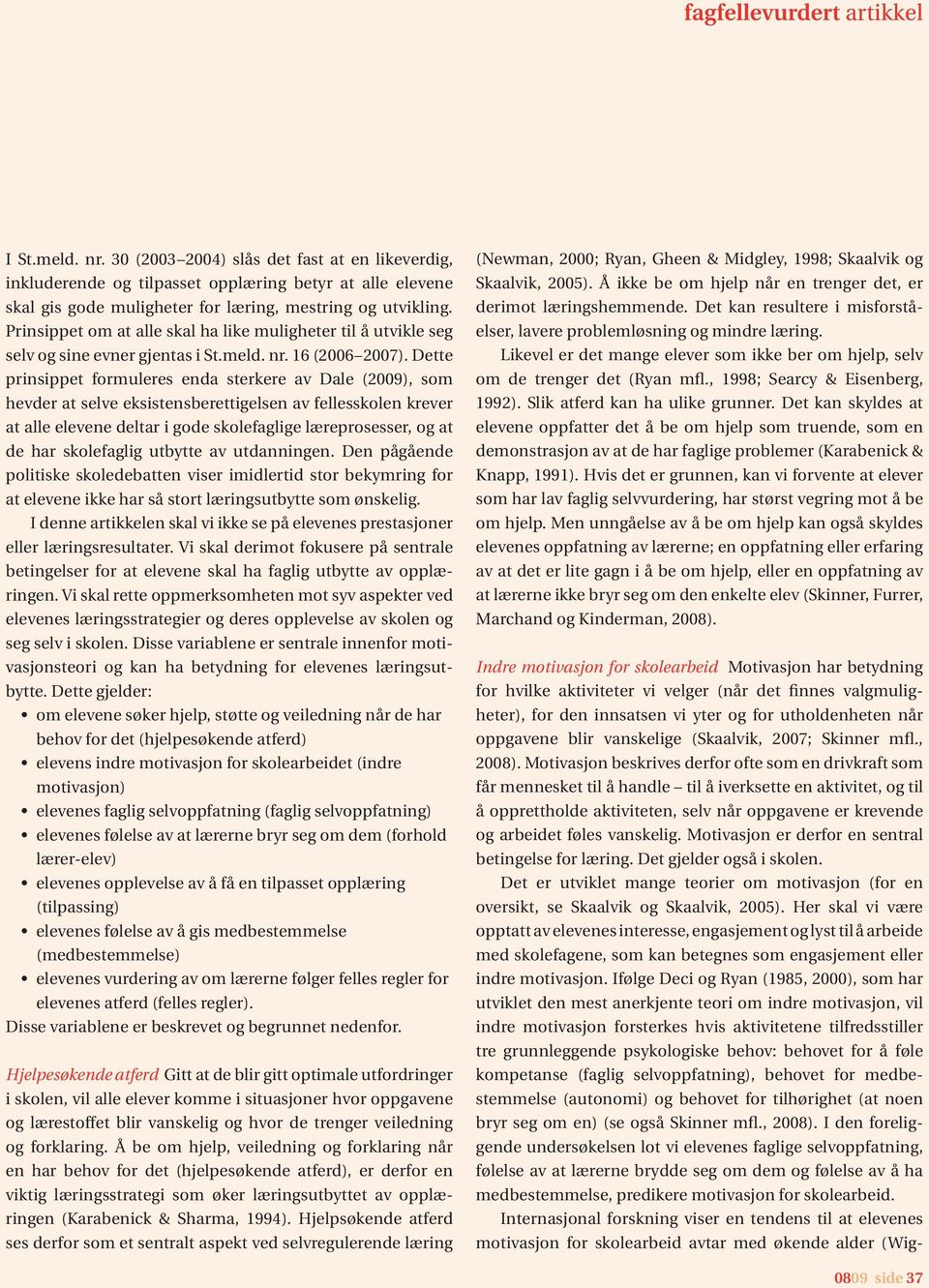 Prinsippet om at alle skal ha like muligheter til å utvikle seg selv og sine evner gjentas i St.meld. nr. 16 (2006 2007).