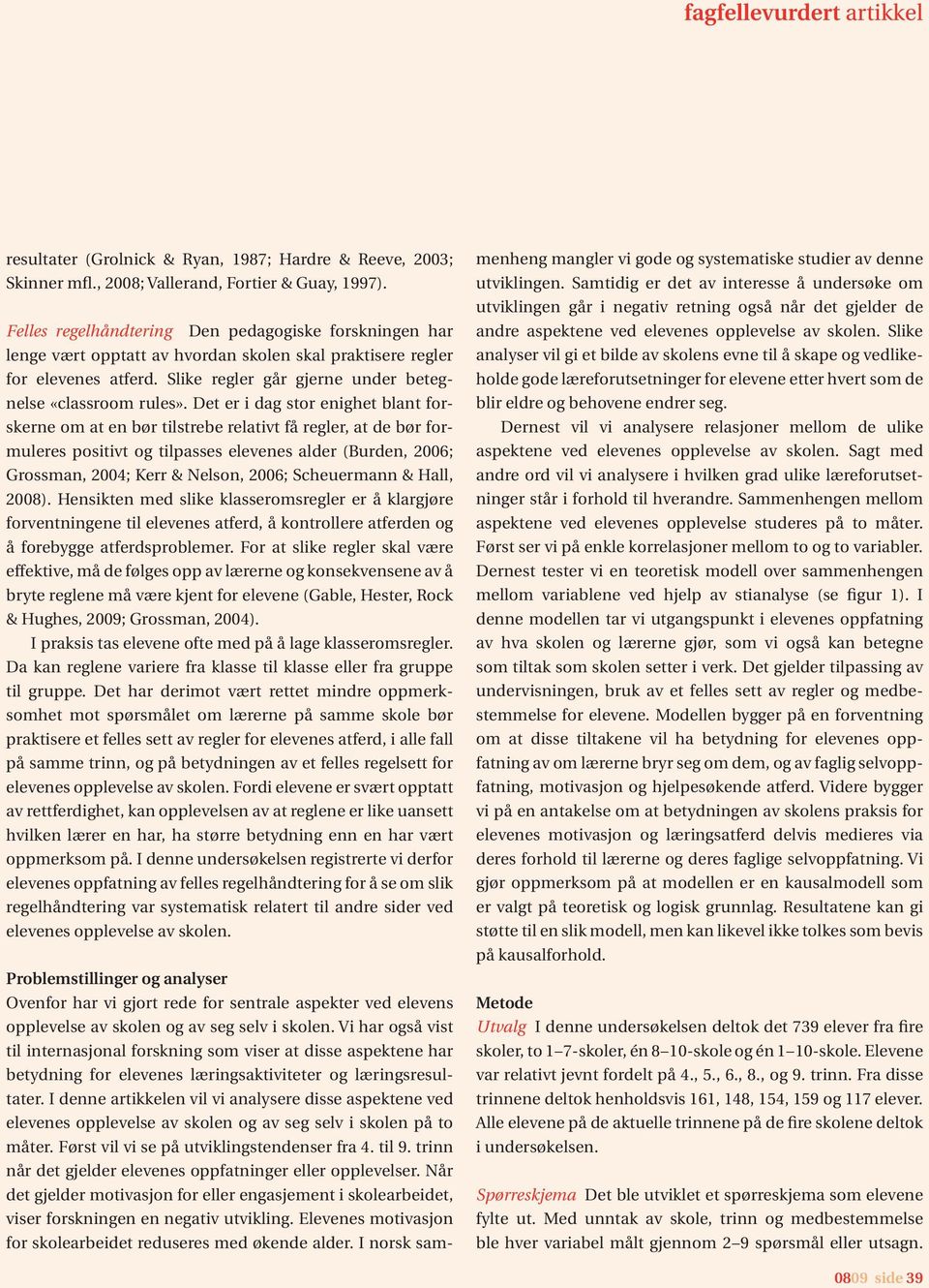 Det er i dag stor enighet blant forskerne om at en bør tilstrebe relativt få regler, at de bør formuleres positivt og tilpasses elevenes alder (Burden, 2006; Grossman, 2004; Kerr & Nelson, 2006;