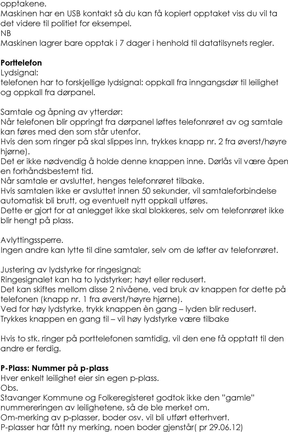 Samtale og åpning av ytterdør: Når telefonen blir oppringt fra dørpanel løftes telefonrøret av og samtale kan føres med den som står utenfor. Hvis den som ringer på skal slippes inn, trykkes knapp nr.