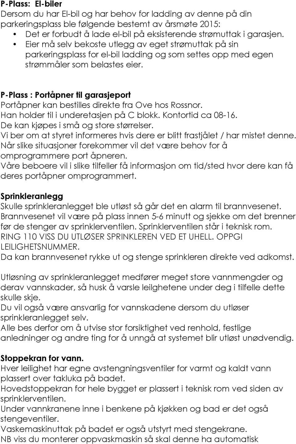 P-Plass : Portåpner til garasjeport Portåpner kan bestilles direkte fra Ove hos Rossnor. Han holder til i underetasjen på C blokk. Kontortid ca 08-16. De kan kjøpes i små og store størrelser.