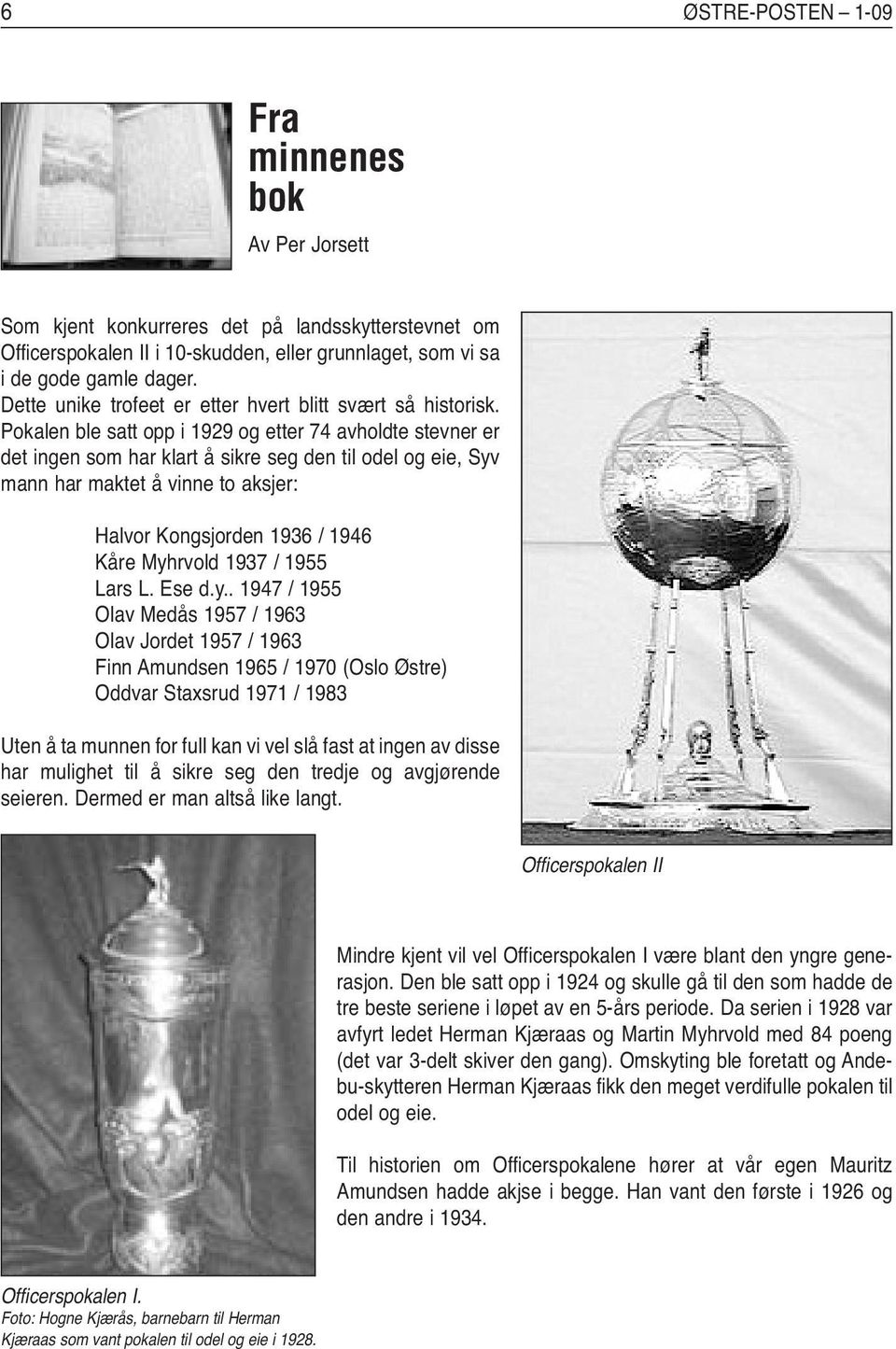 Pokalen ble satt opp i 1929 og etter 74 avholdte stevner er det ingen som har klart å sikre seg den til odel og eie, Syv mann har maktet å vinne to aksjer: Halvor Kongsjorden 1936 / 1946 Kåre