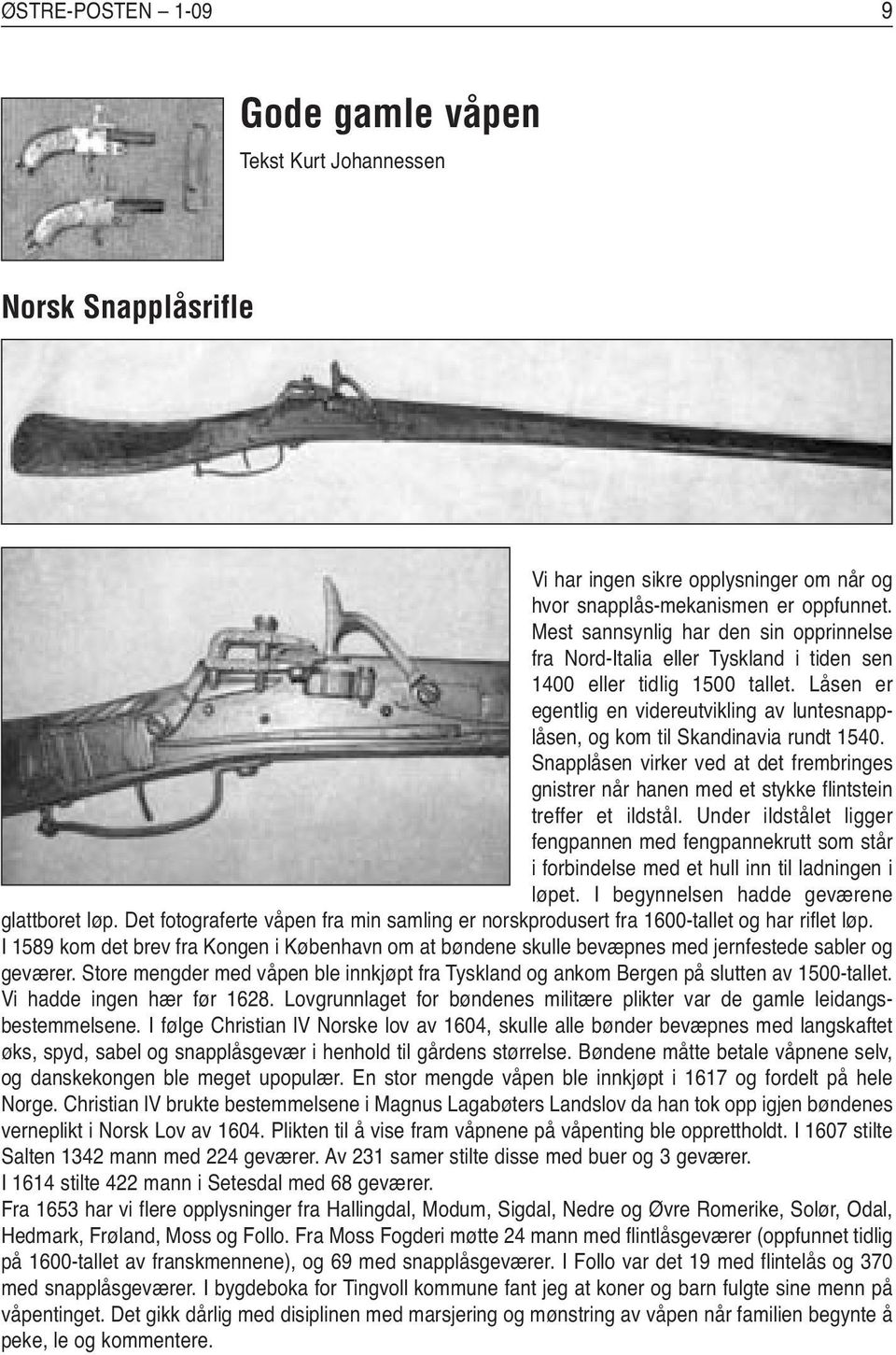 Låsen er egentlig en videreutvikling av luntesnapplåsen, og kom til Skandinavia rundt 1540. Snapplåsen virker ved at det frembringes gnistrer når hanen med et stykke flintstein treffer et ildstål.