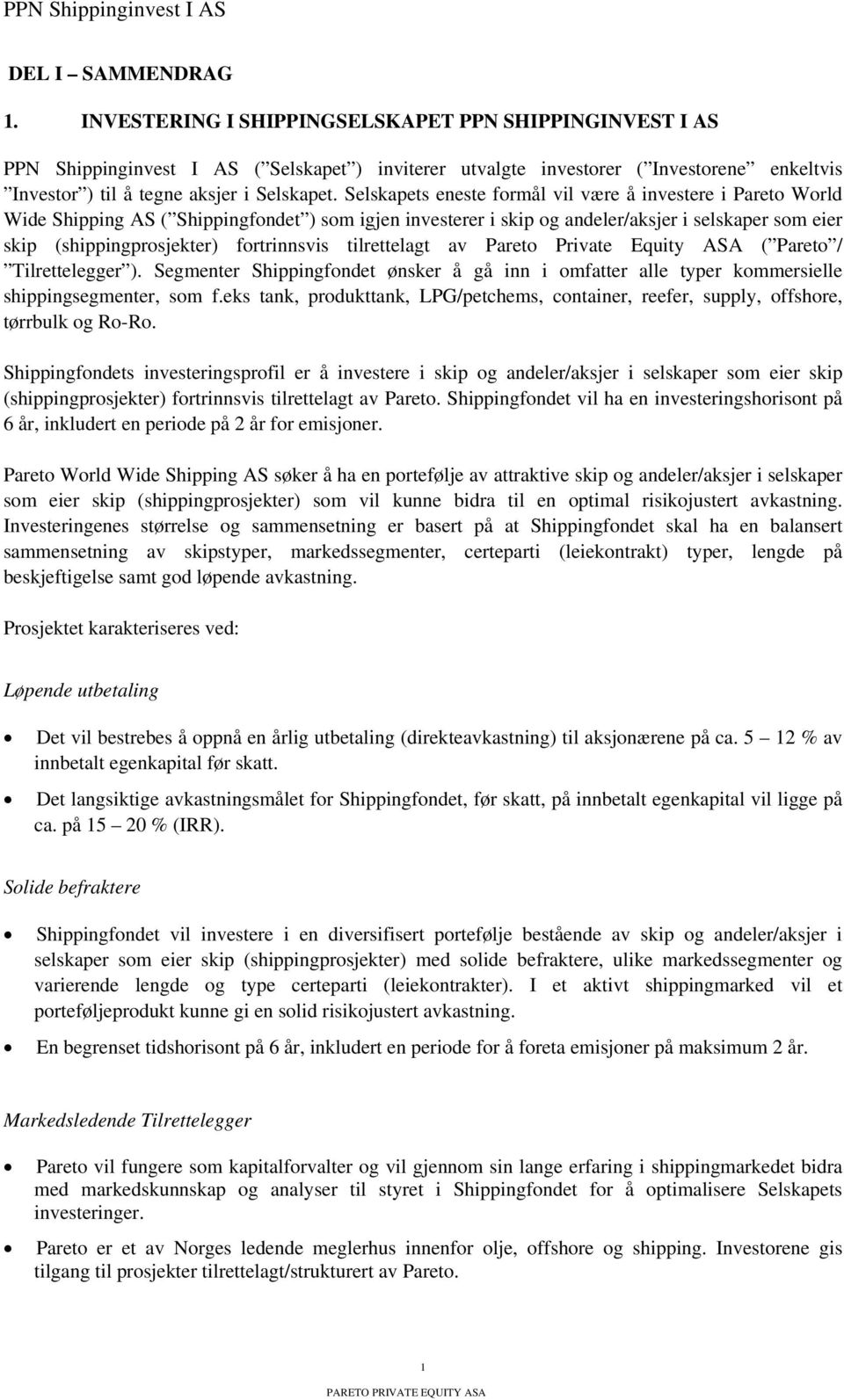 Selskapets eneste formål vil være å investere i Pareto World Wide Shipping AS ( Shippingfondet ) som igjen investerer i skip og andeler/aksjer i selskaper som eier skip (shippingprosjekter)