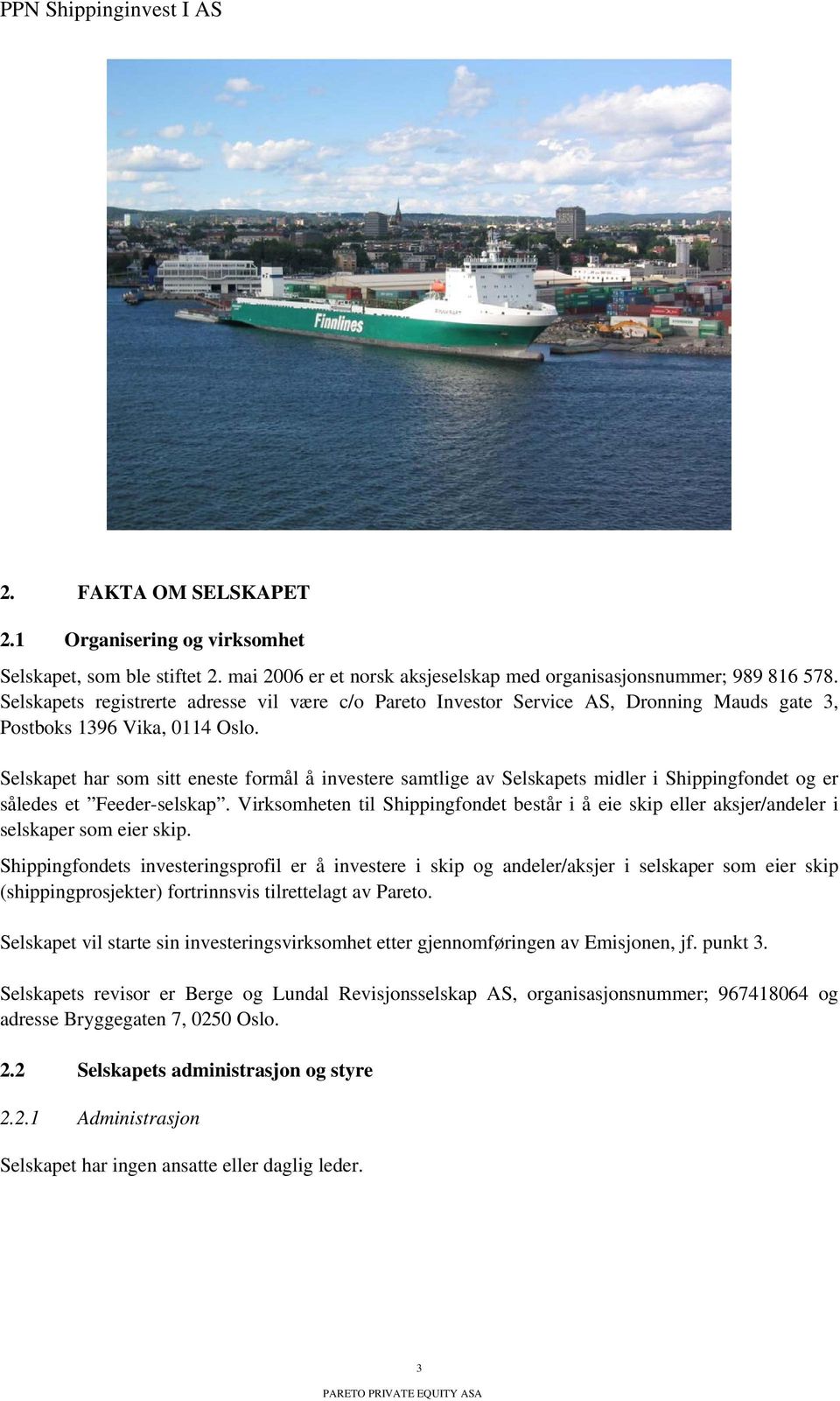 Selskapet har som sitt eneste formål å investere samtlige av Selskapets midler i Shippingfondet og er således et Feeder-selskap.