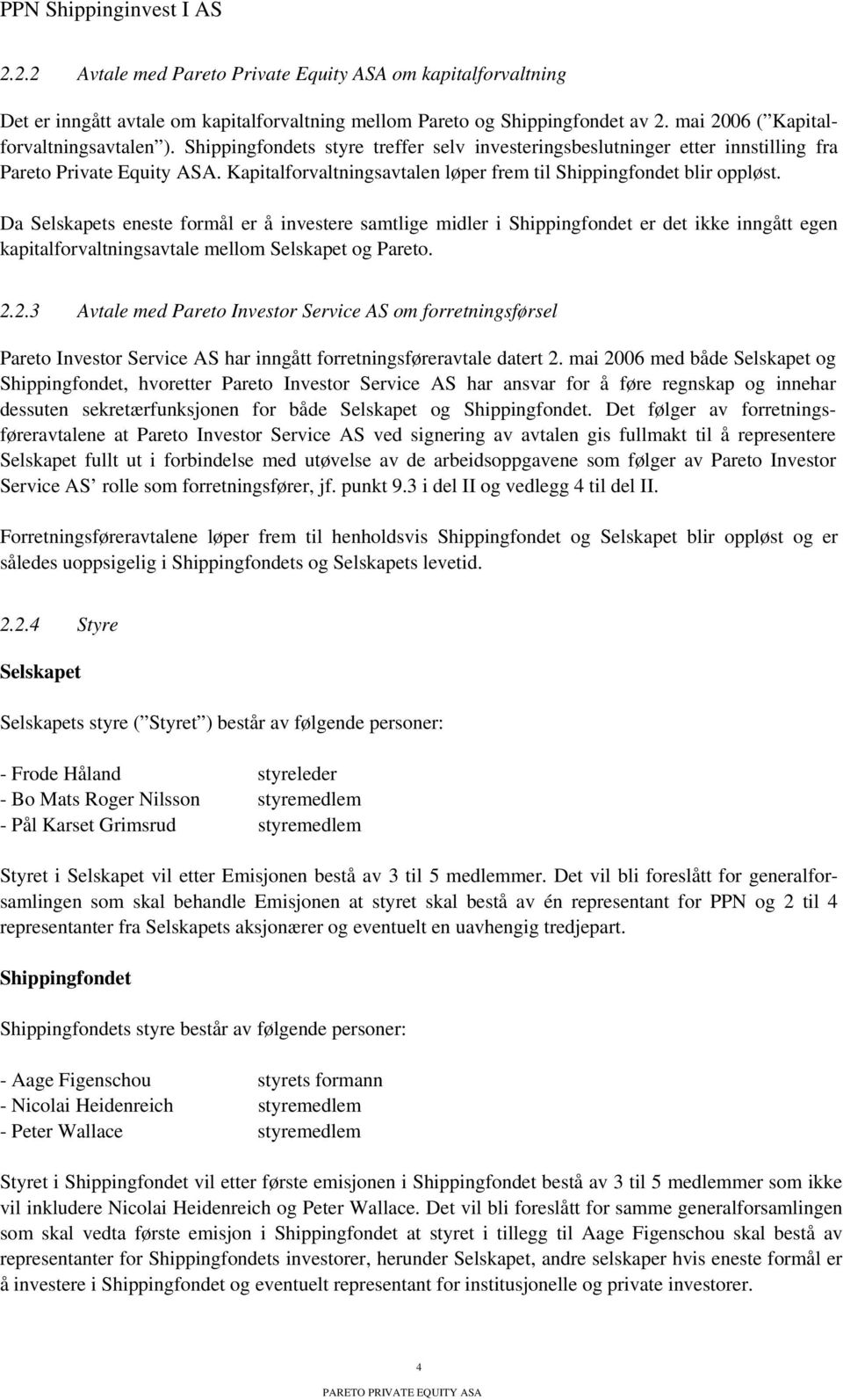 Da Selskapets eneste formål er å investere samtlige midler i Shippingfondet er det ikke inngått egen kapitalforvaltningsavtale mellom Selskapet og Pareto. 2.