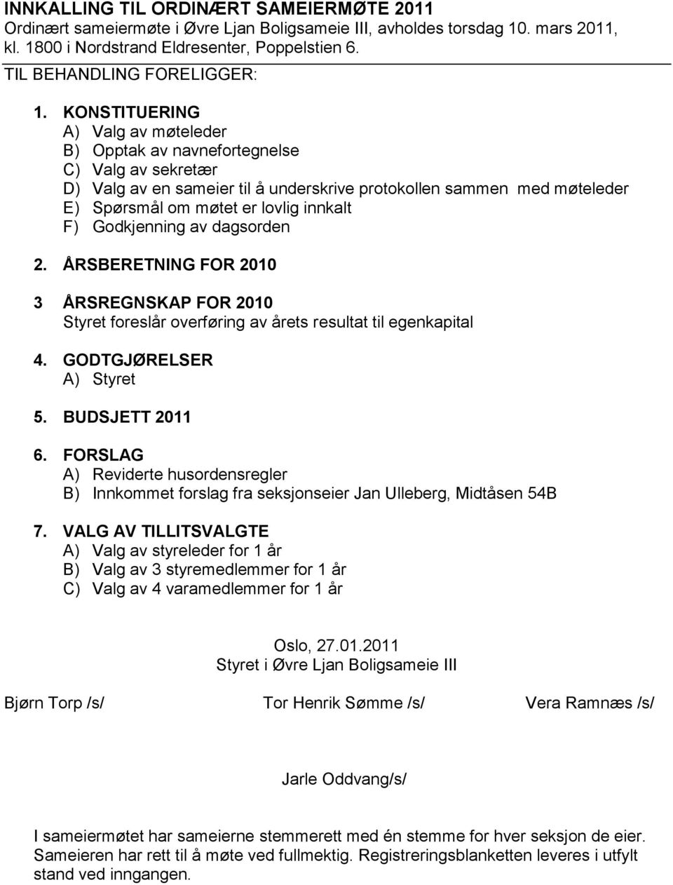 KONSTITUERING A) Valg av møteleder B) Opptak av navnefortegnelse C) Valg av sekretær D) Valg av en sameier til å underskrive protokollen sammen med møteleder E) Spørsmål om møtet er lovlig innkalt F)