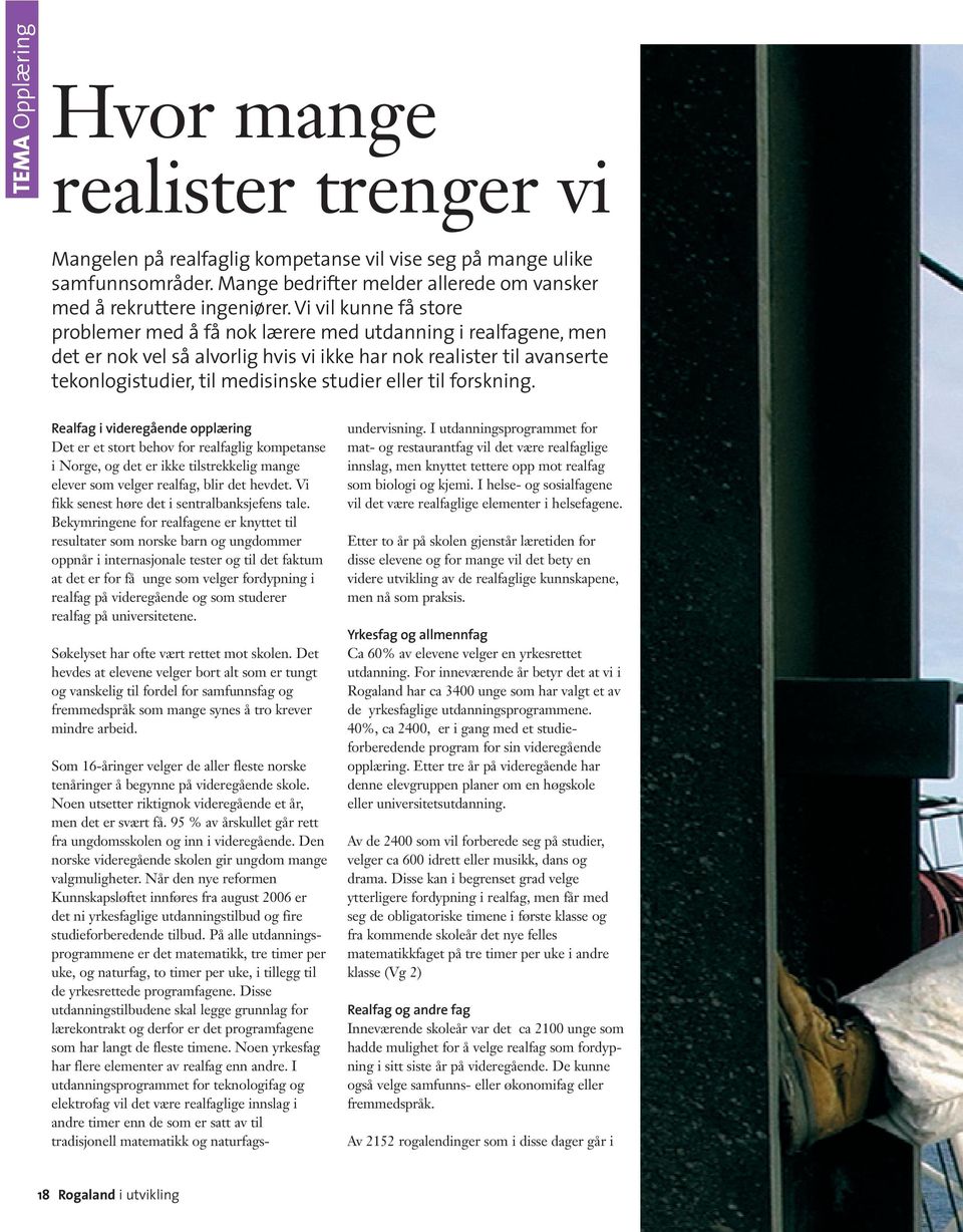 eller til forskning. Realfag i videregående opplæring Det er et stort behov for realfaglig kompetanse i Norge, og det er ikke tilstrekkelig mange elever som velger realfag, blir det hevdet.