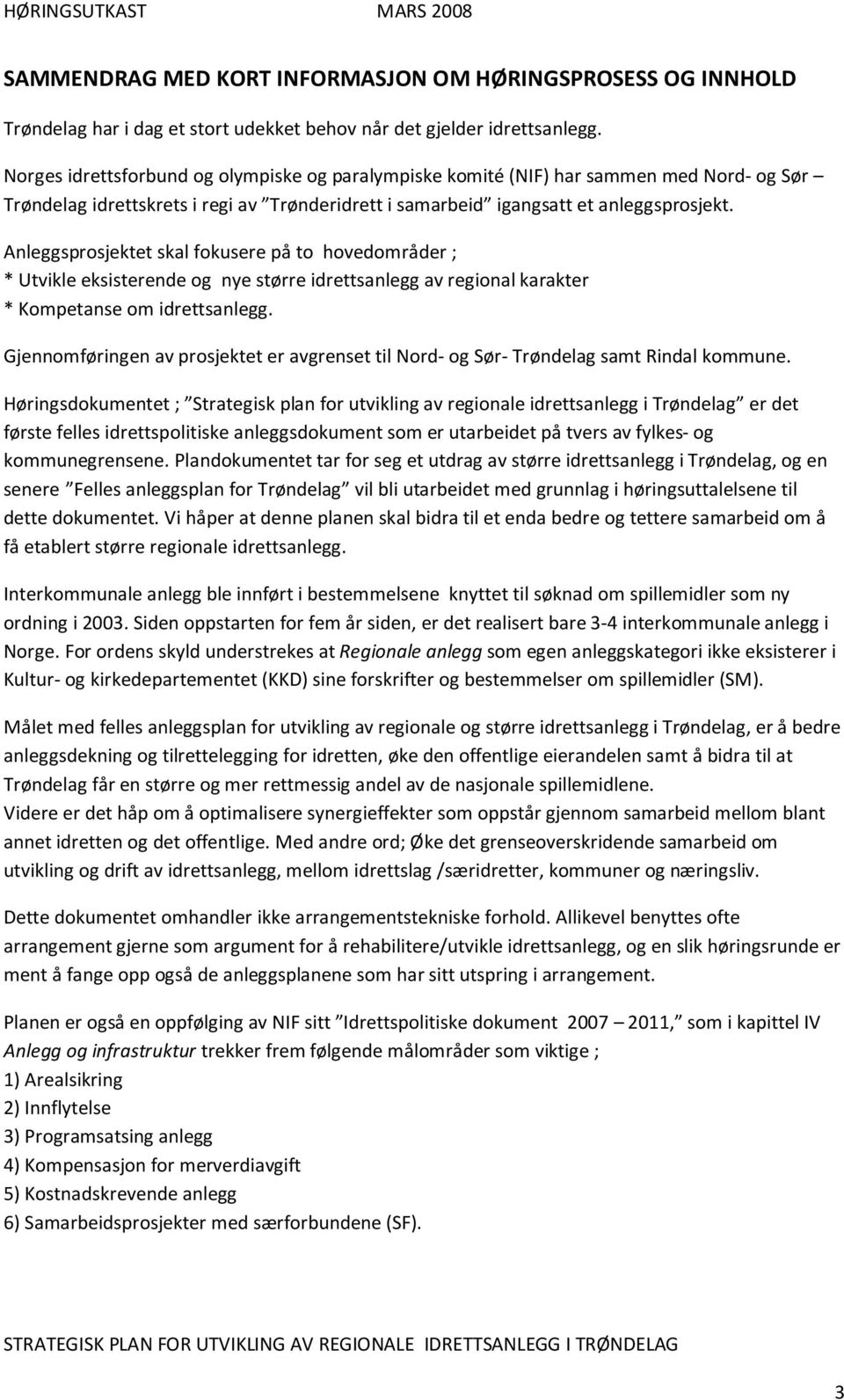 Anleggsprosjektet skal fokusere på to hovedområder ; * Utvikle eksisterende og nye større idrettsanlegg av regional karakter * Kompetanse om idrettsanlegg.