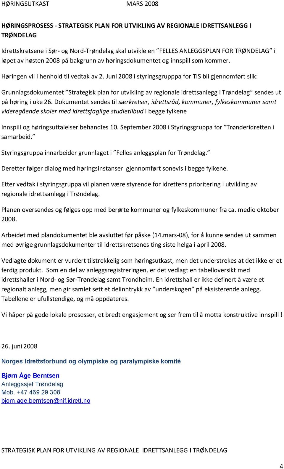 Juni 2008 i styringsgrupppa for TIS bli gjennomført slik: Grunnlagsdokumentet Strategisk plan for utvikling av regionale idrettsanlegg i Trøndelag sendes ut på høring i uke 26.