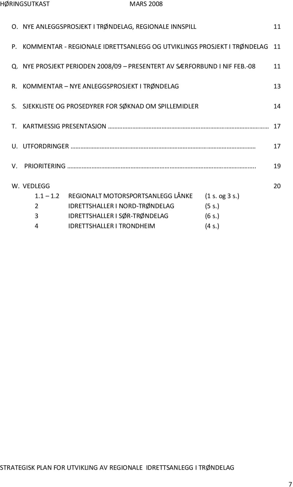 SJEKKLISTE OG PROSEDYRER FOR SØKNAD OM SPILLEMIDLER 14 T. KARTMESSIG PRESENTASJON 17 U. UTFORDRINGER 17 V. PRIORITERING.. 19 W. VEDLEGG 20 1.