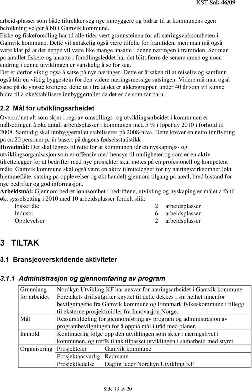 Dette vil antakelig også være tilfelle for framtiden, men man må også være klar på at det neppe vil være like mange ansatte i denne næringen i framtiden.