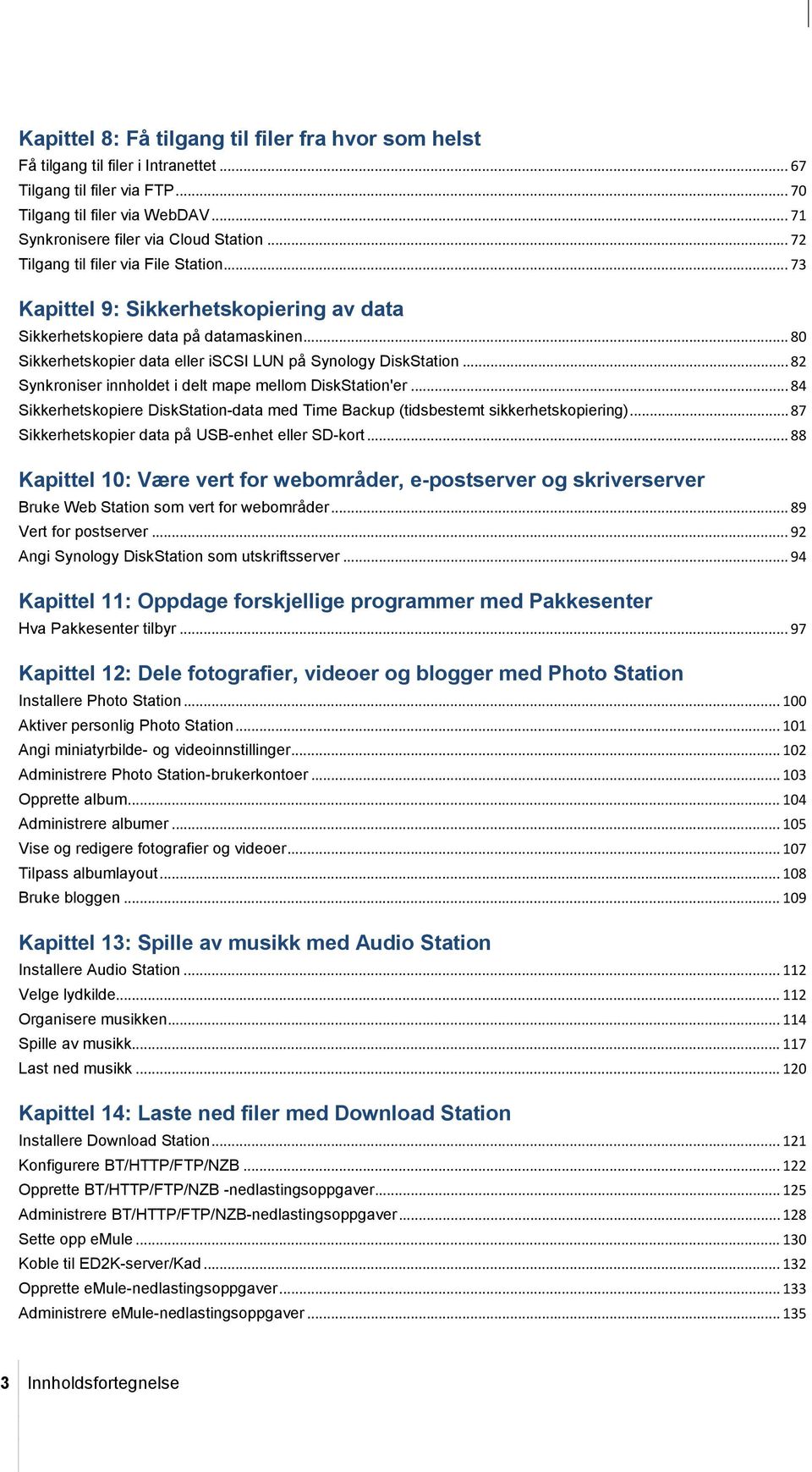 .. 82 Synkroniser innholdet i delt mape mellom DiskStation'er... 84 Sikkerhetskopiere DiskStation-data med Time Backup (tidsbestemt sikkerhetskopiering).