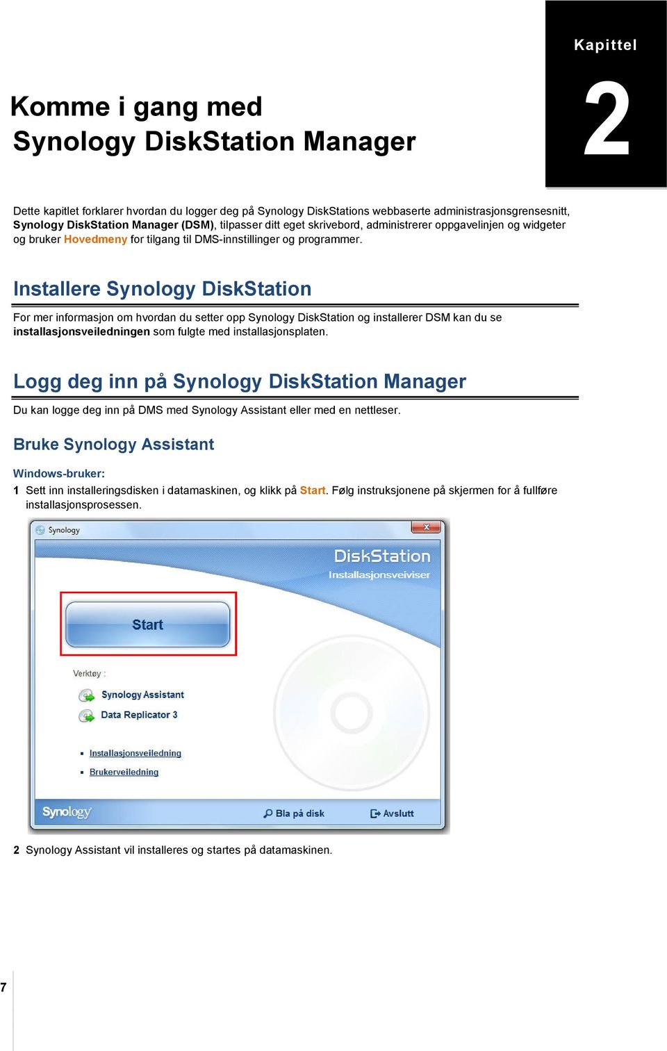 Installere Synology DiskStation For mer informasjon om hvordan du setter opp Synology DiskStation og installerer DSM kan du se installasjonsveiledningen som fulgte med installasjonsplaten.