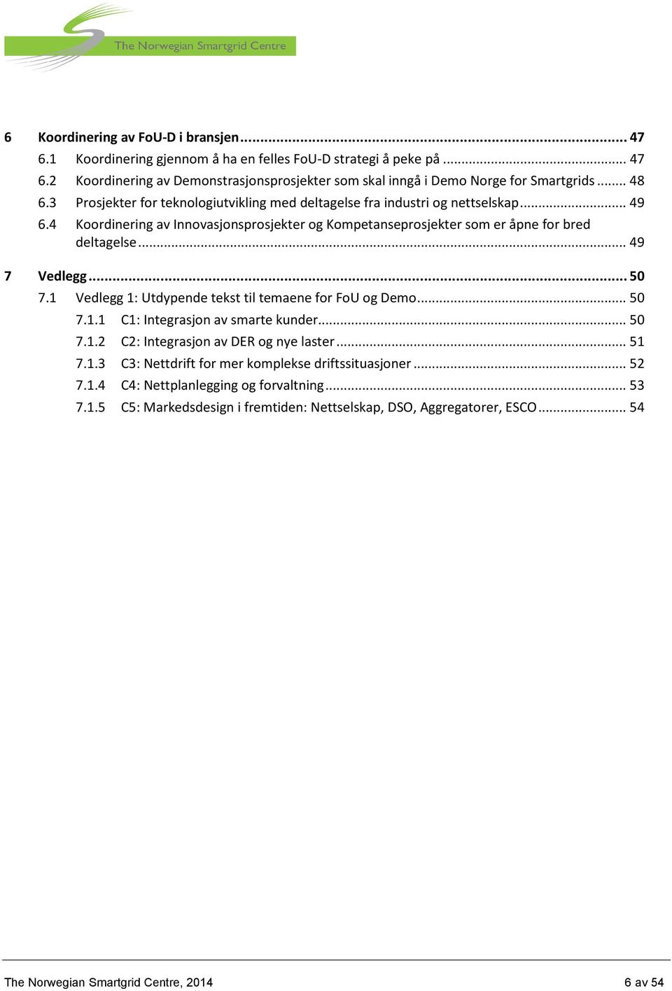 .. 49 7 Vedlegg... 50 7.1 Vedlegg 1: Utdypende tekst til temaene for FoU og Demo... 50 7.1.1 C1: Integrasjon av smarte kunder... 50 7.1.2 C2: Integrasjon av DER og nye laster... 51 7.1.3 C3: Nettdrift for mer komplekse driftssituasjoner.