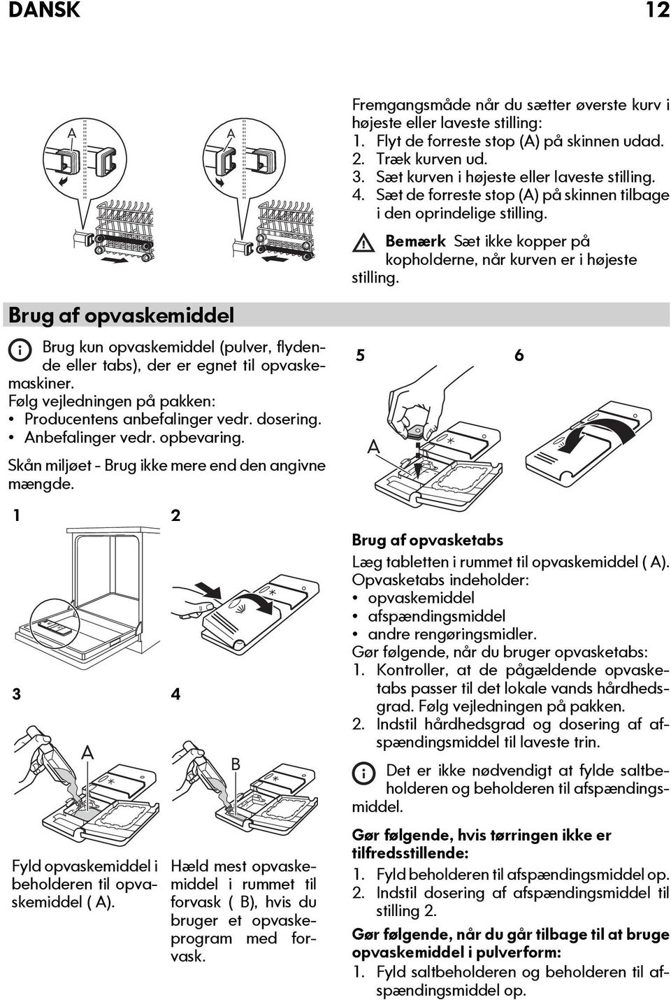 Brug af opvaskemiddel Brug kun opvaskemiddel (pulver, flydende eller tabs), der er egnet til opvaskemaskiner. Følg vejledningen på pakken: Producentens anbefalinger vedr. dosering. nbefalinger vedr.