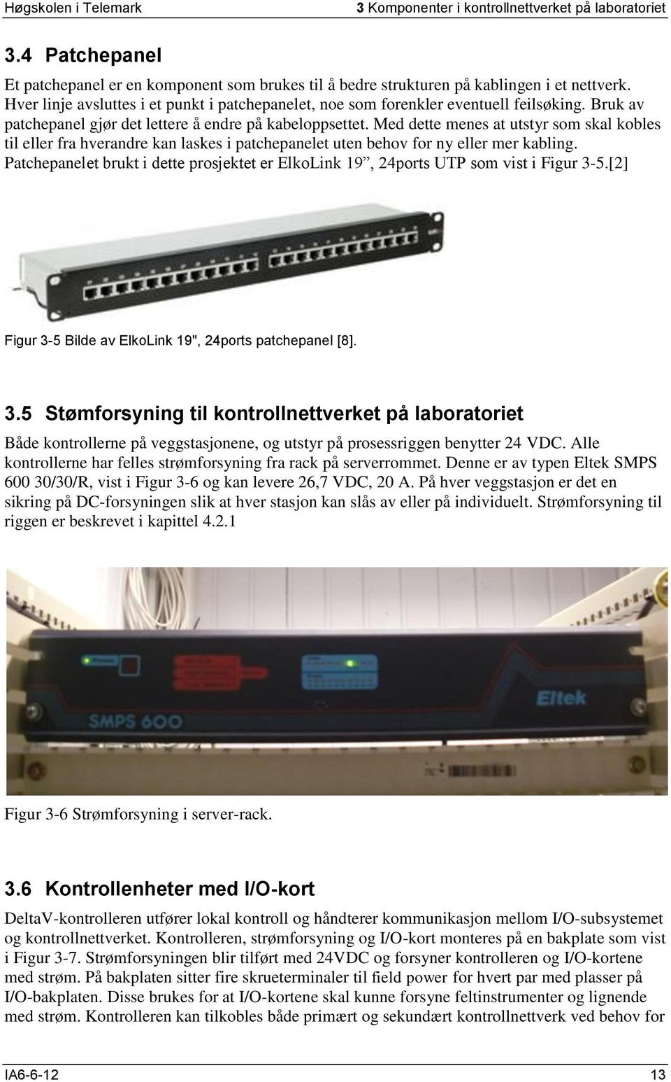 Med dette menes at utstyr som skal kobles til eller fra hverandre kan laskes i patchepanelet uten behov for ny eller mer kabling.