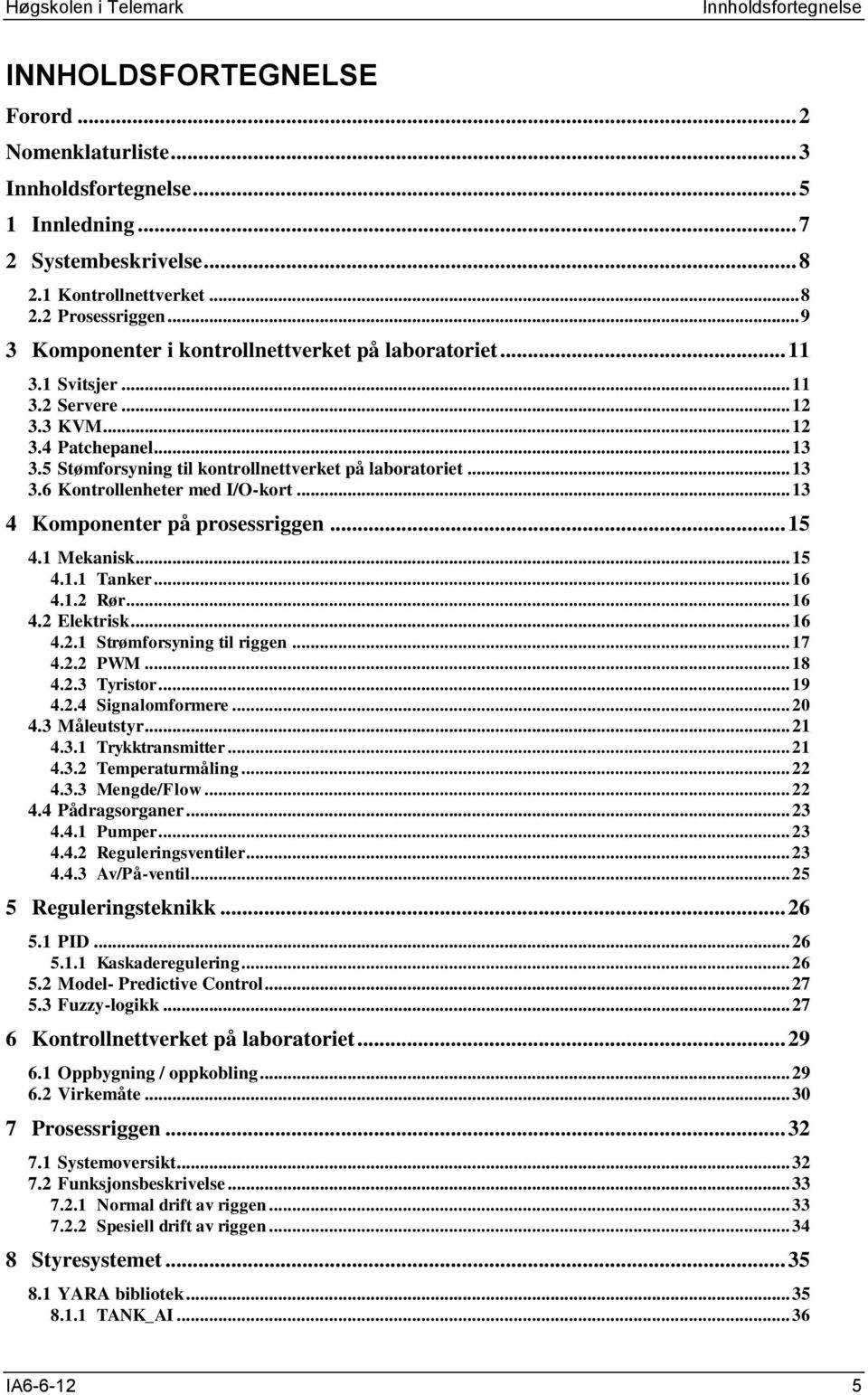 .. 13 4 Komponenter på prosessriggen... 15 4.1 Mekanisk... 15 4.1.1 Tanker... 16 4.1.2 Rør... 16 4.2 Elektrisk... 16 4.2.1 Strømforsyning til riggen... 17 4.2.2 PWM... 18 4.2.3 Tyristor... 19 4.2.4 Signalomformere.