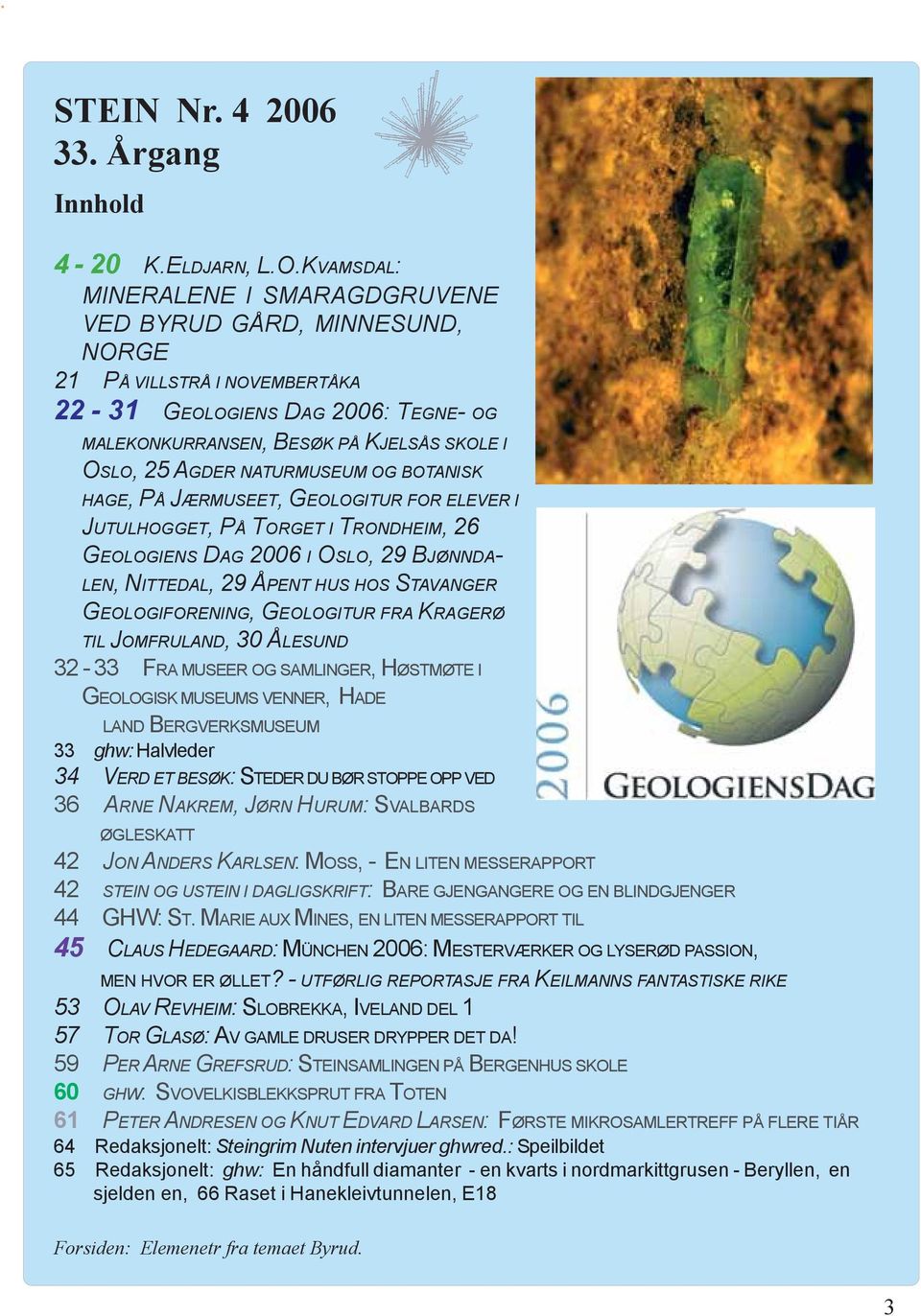 NATURMUSEUM OG BOTANISK HAGE, PÅ JÆRMUSEET, GEOLOGITUR FOR ELEVER I JUTULHOGGET, PÅ TORGET I TRONDHEIM, 26 GEOLOGIENS DAG 2006 I OSLO, 29 BJØNNDA- LEN, NITTEDAL, 29 ÅPENT HUS HOS STAVANGER