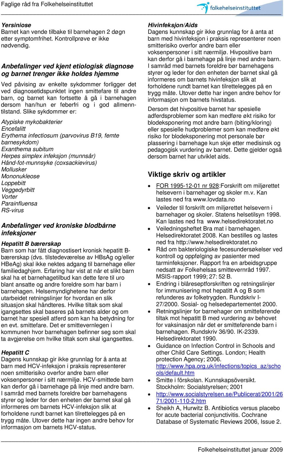 Slike sykdommer er: Atypiske mykobakterier Encefalitt Erythema infectiosum (parvovirus B19, femte barnesykdom) Exanthema subitum Herpes simplex infeksjon (munnsår) Hånd-fot-munnsyke (coxsackievirus)