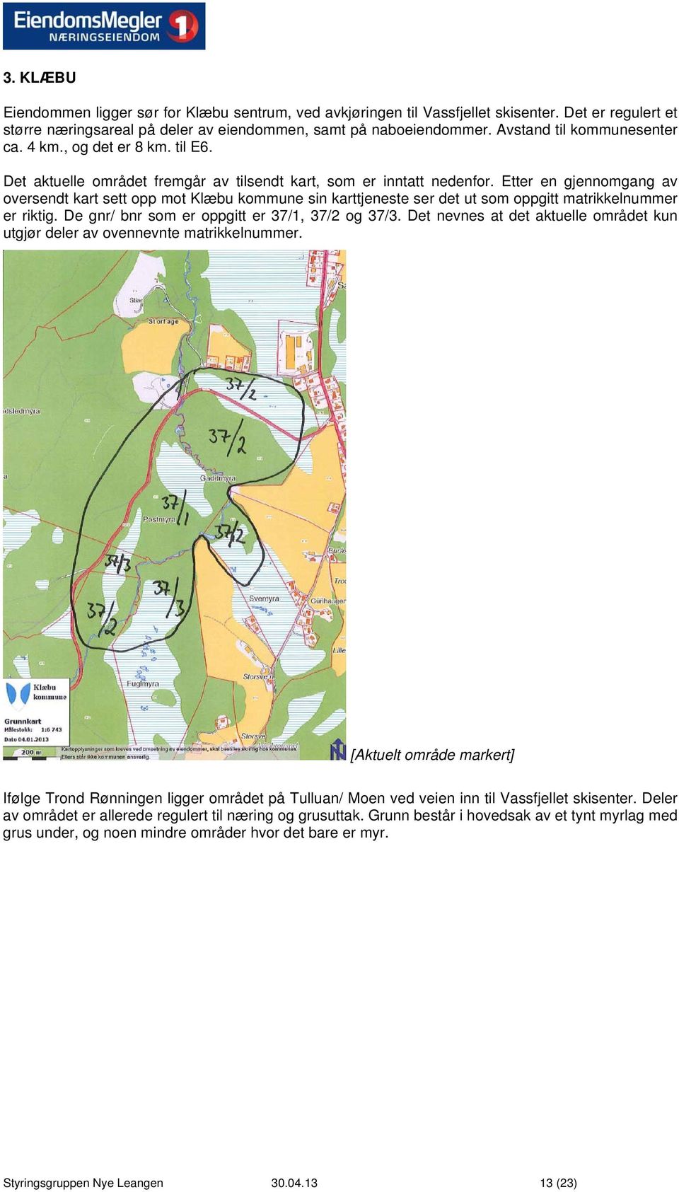 Etter en gjennomgang av oversendt kart sett opp mot Klæbu kommune sin karttjeneste ser det ut som oppgitt matrikkelnummer er riktig. De gnr/ bnr som er oppgitt er 37/1, 37/2 og 37/3.