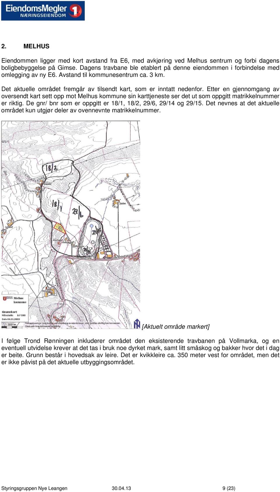 Etter en gjennomgang av oversendt kart sett opp mot Melhus kommune sin karttjeneste ser det ut som oppgitt matrikkelnummer er riktig. De gnr/ bnr som er oppgitt er 18/1, 18/2, 29/6, 29/14 og 29/15.