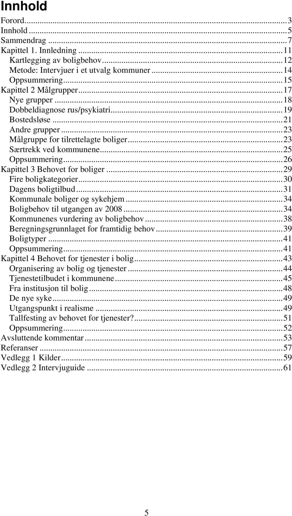 ..26 Kapittel 3 Behovet for boliger...29 Fire boligkategorier...30 Dagens boligtilbud...31 Kommunale boliger og sykehjem...34 Boligbehov til utgangen av 2008...34 Kommunenes vurdering av boligbehov.