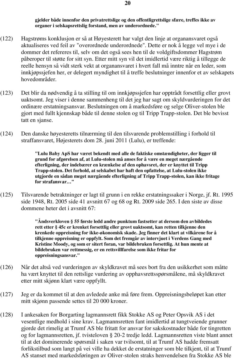 Dette er nok å legge vel mye i de dommer det refereres til, selv om det også sees hen til de voldgiftsdommer Hagstrøm påberoper til støtte for sitt syn.