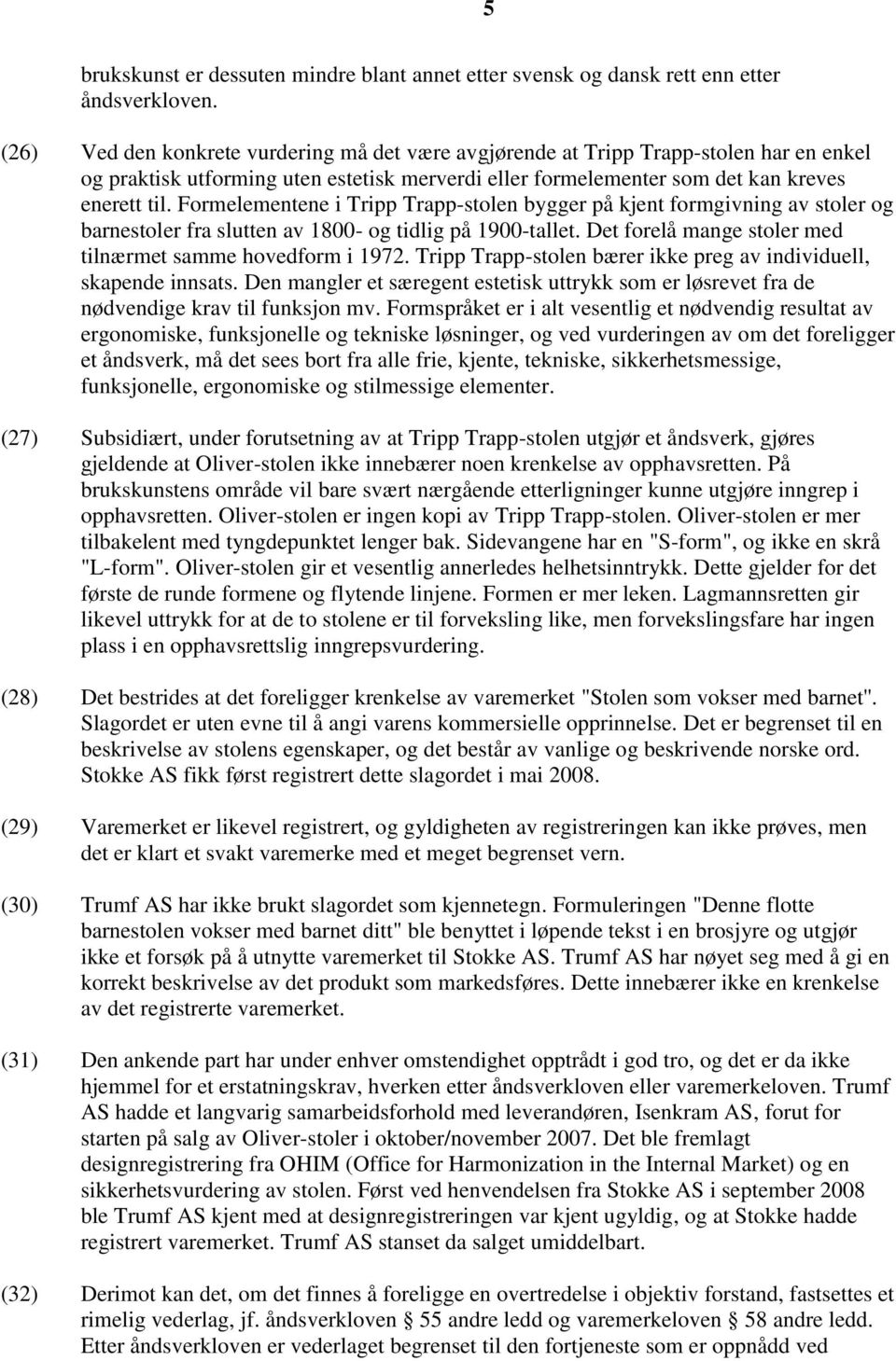 Formelementene i Tripp Trapp-stolen bygger på kjent formgivning av stoler og barnestoler fra slutten av 1800- og tidlig på 1900-tallet. Det forelå mange stoler med tilnærmet samme hovedform i 1972.