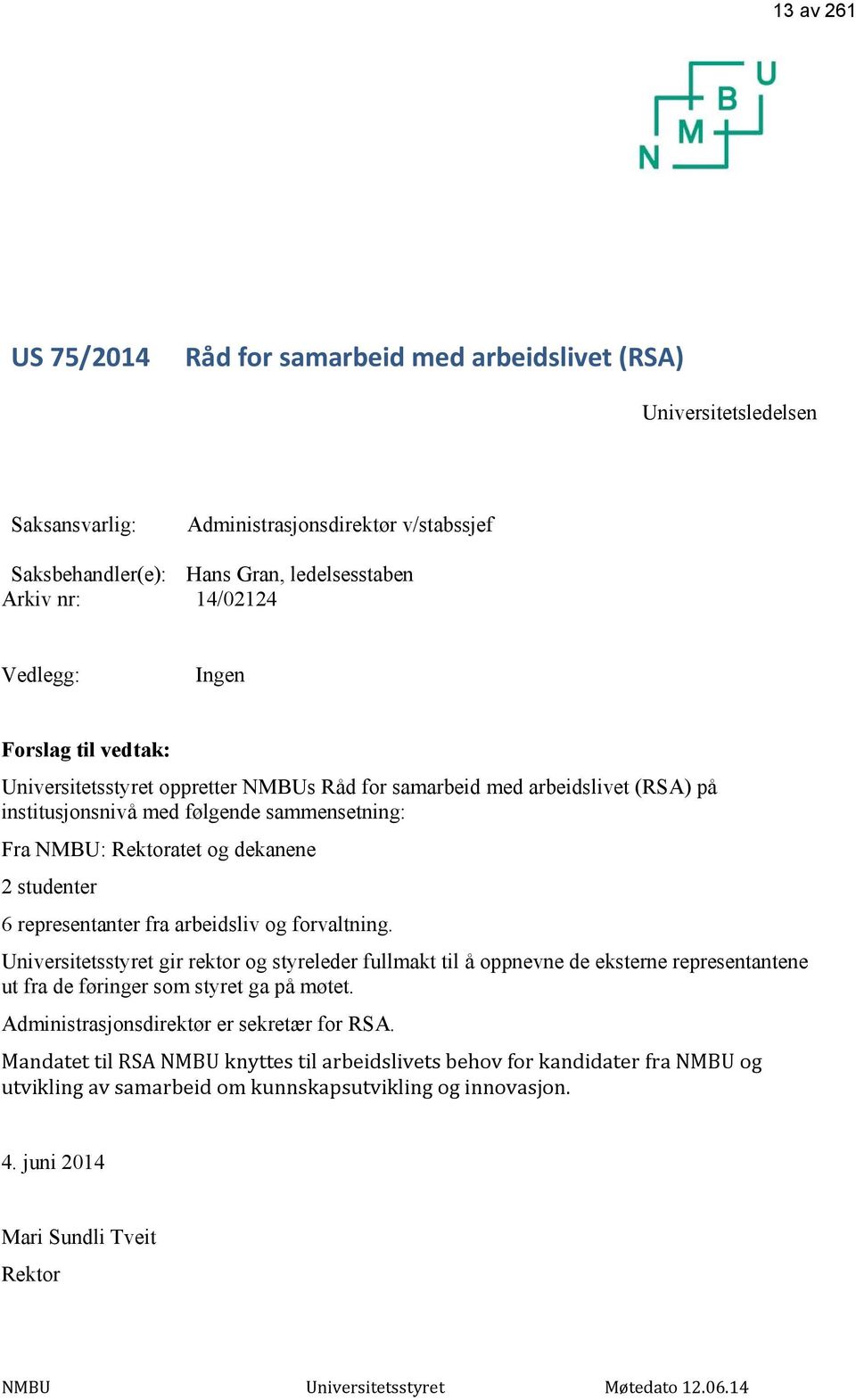 studenter 6 representanter fra arbeidsliv og forvaltning. Universitetsstyret gir rektor og styreleder fullmakt til å oppnevne de eksterne representantene ut fra de føringer som styret ga på møtet.