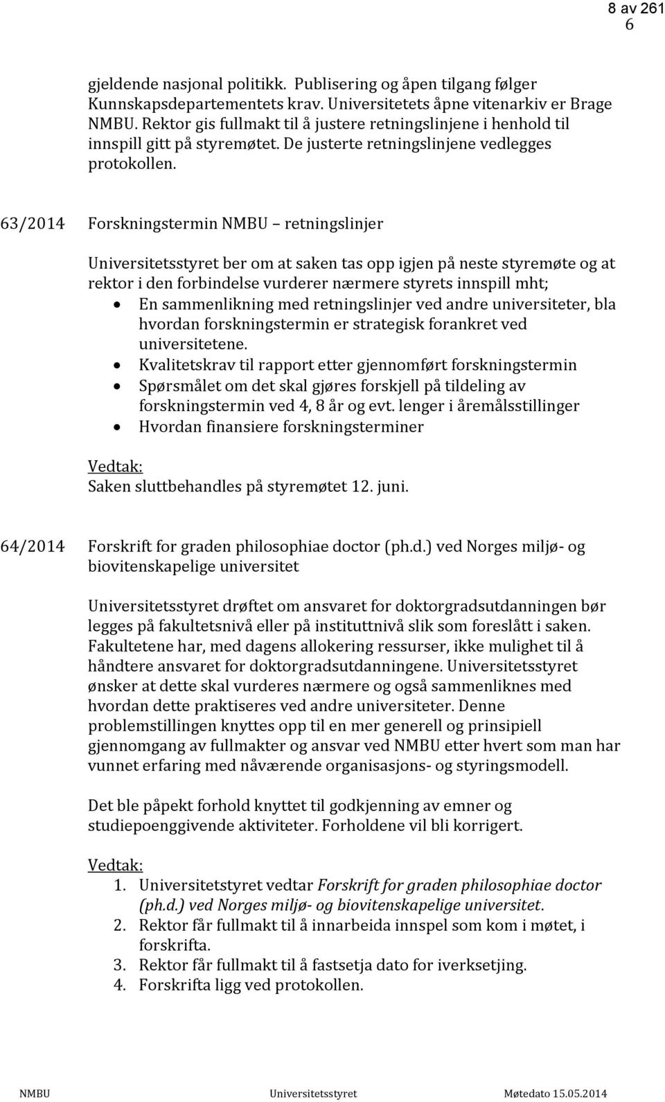 63/2014 Forskningstermin NMBU retningslinjer Universitetsstyret ber om at saken tas opp igjen på neste styremøte og at rektor i den forbindelse vurderer nærmere styrets innspill mht; En sammenlikning