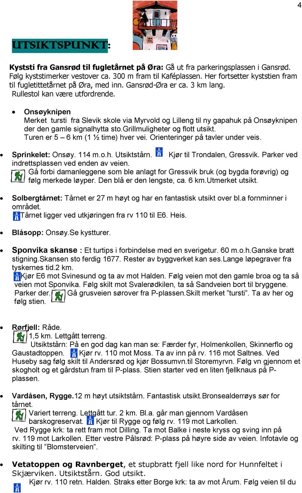 Onsøyknipen Merket tursti fra Slevik skole via Myrvold og Lilleng til ny gapahuk på Onsøyknipen der den gamle signalhytta sto.grillmuligheter og flott utsikt. Turen er 5 6 km (1 ½ time) hver vei.