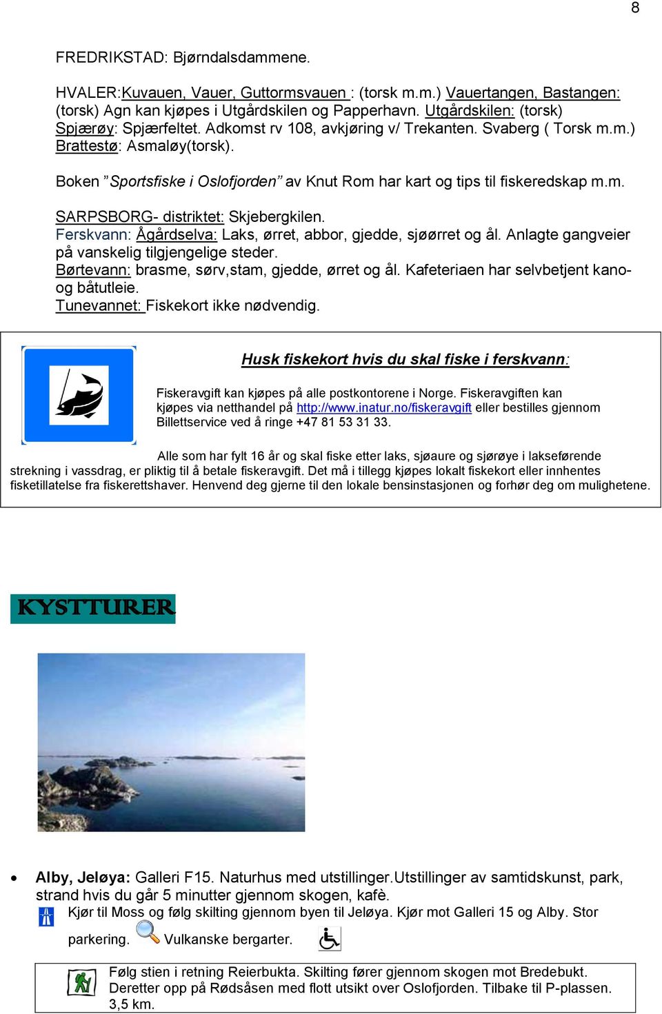 Boken Sportsfiske i Oslofjorden av Knut Rom har kart og tips til fiskeredskap m.m. SARPSBORG- distriktet: Skjebergkilen. Ferskvann: Ågårdselva: Laks, ørret, abbor, gjedde, sjøørret og ål.
