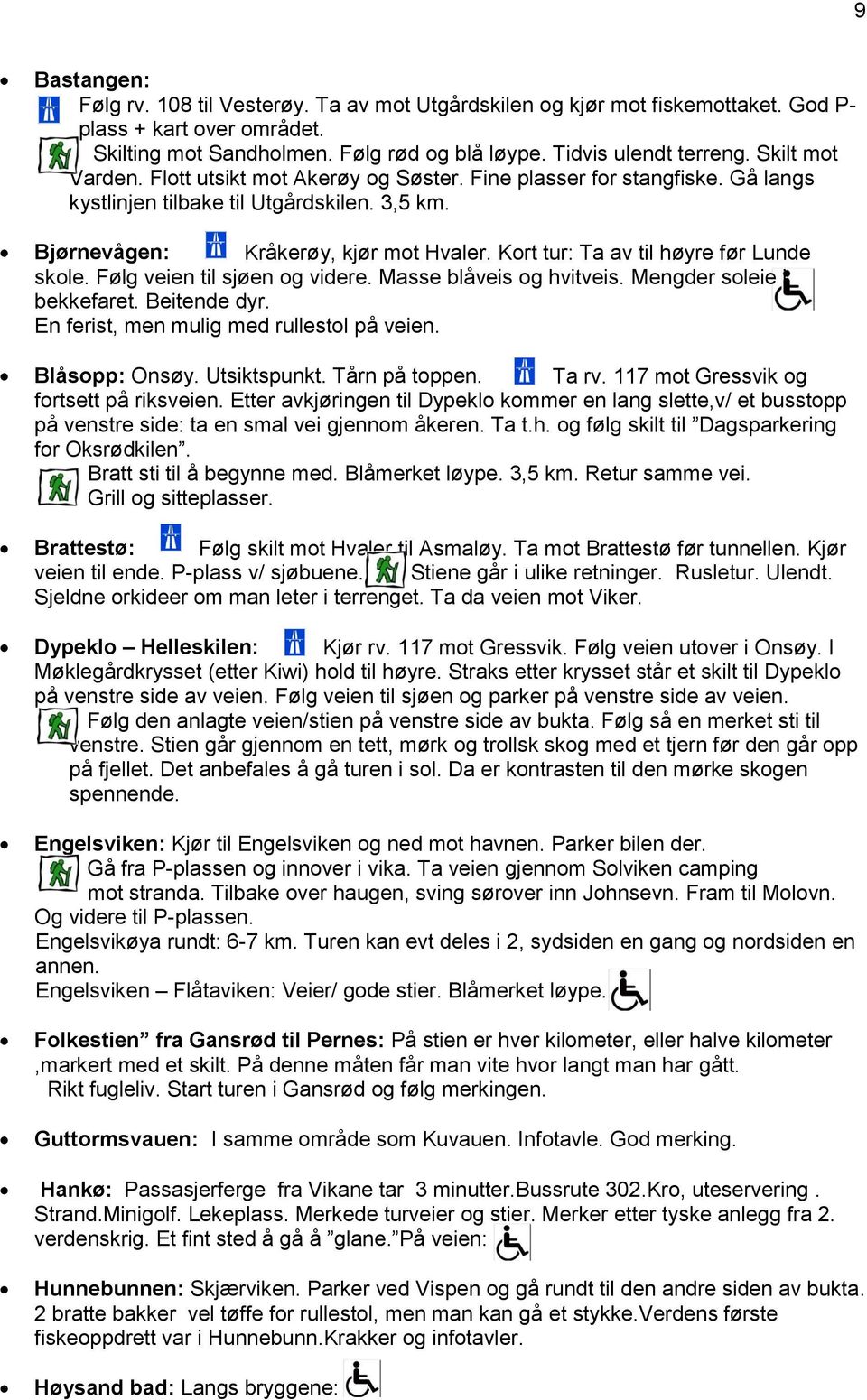 Kort tur: Ta av til høyre før Lunde skole. Følg veien til sjøen og videre. Masse blåveis og hvitveis. Mengder soleie i bekkefaret. Beitende dyr. En ferist, men mulig med rullestol på veien.