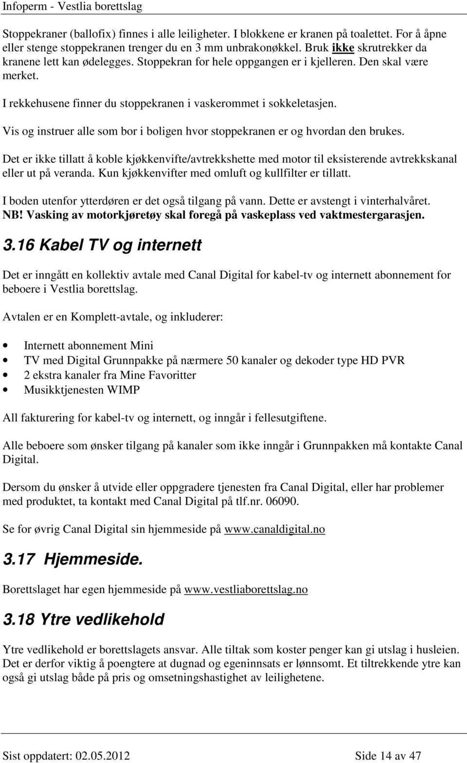 Vis og instruer alle som bor i boligen hvor stoppekranen er og hvordan den brukes. Det er ikke tillatt å koble kjøkkenvifte/avtrekkshette med motor til eksisterende avtrekkskanal eller ut på veranda.