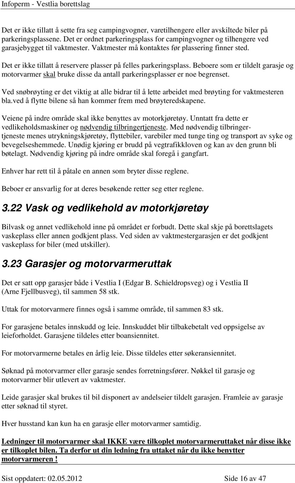 Det er ikke tillatt å reservere plasser på felles parkeringsplass. Beboere som er tildelt garasje og motorvarmer skal bruke disse da antall parkeringsplasser er noe begrenset.