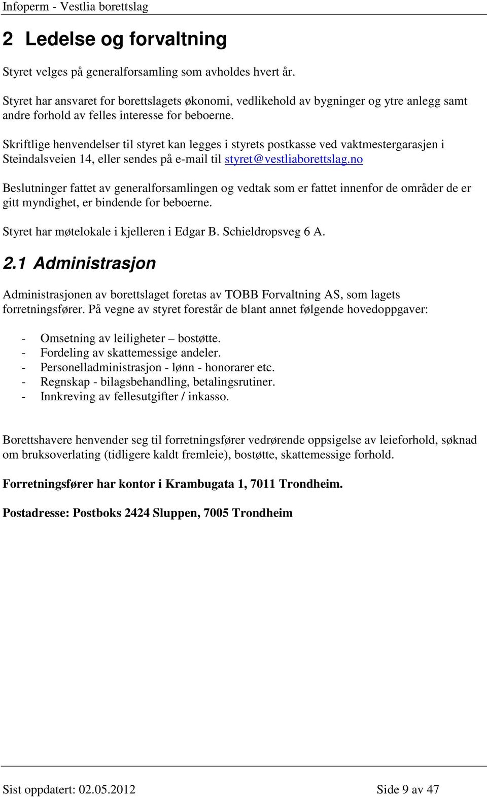 Skriftlige henvendelser til styret kan legges i styrets postkasse ved vaktmestergarasjen i Steindalsveien 14, eller sendes på e-mail til styret@vestliaborettslag.