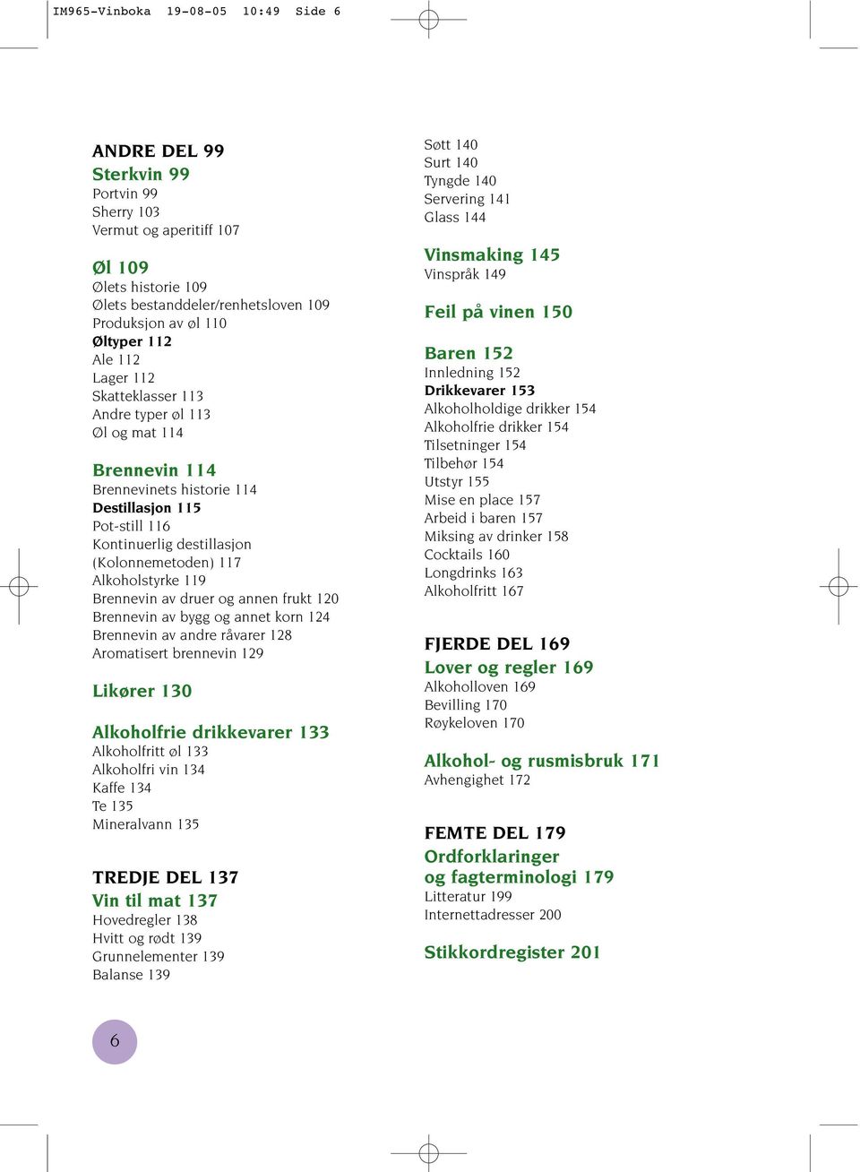 Alkoholstyrke 119 Brennevin av druer og annen frukt 120 Brennevin av bygg og annet korn 124 Brennevin av andre råvarer 128 Aromatisert brennevin 129 Likører 130 Alkoholfrie drikkevarer 133