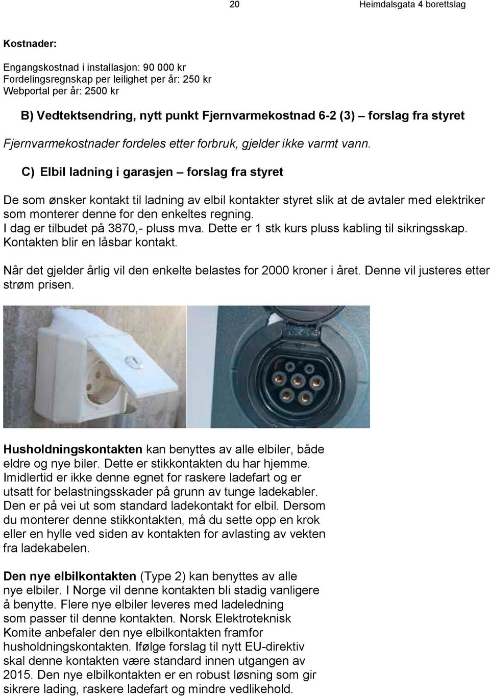 C) Elbil ladning i garasjen forslag fra styret De som ønsker kontakt til ladning av elbil kontakter styret slik at de avtaler med elektriker som monterer denne for den enkeltes regning.