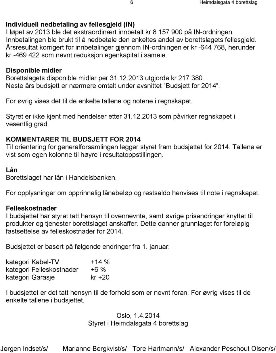 Årsresultat korrigert for innbetalinger gjennom IN-ordningen er kr -644 768, herunder kr -469 422 som nevnt reduksjon egenkapital i sameie. Disponible midler Borettslagets disponible midler per 31.12.