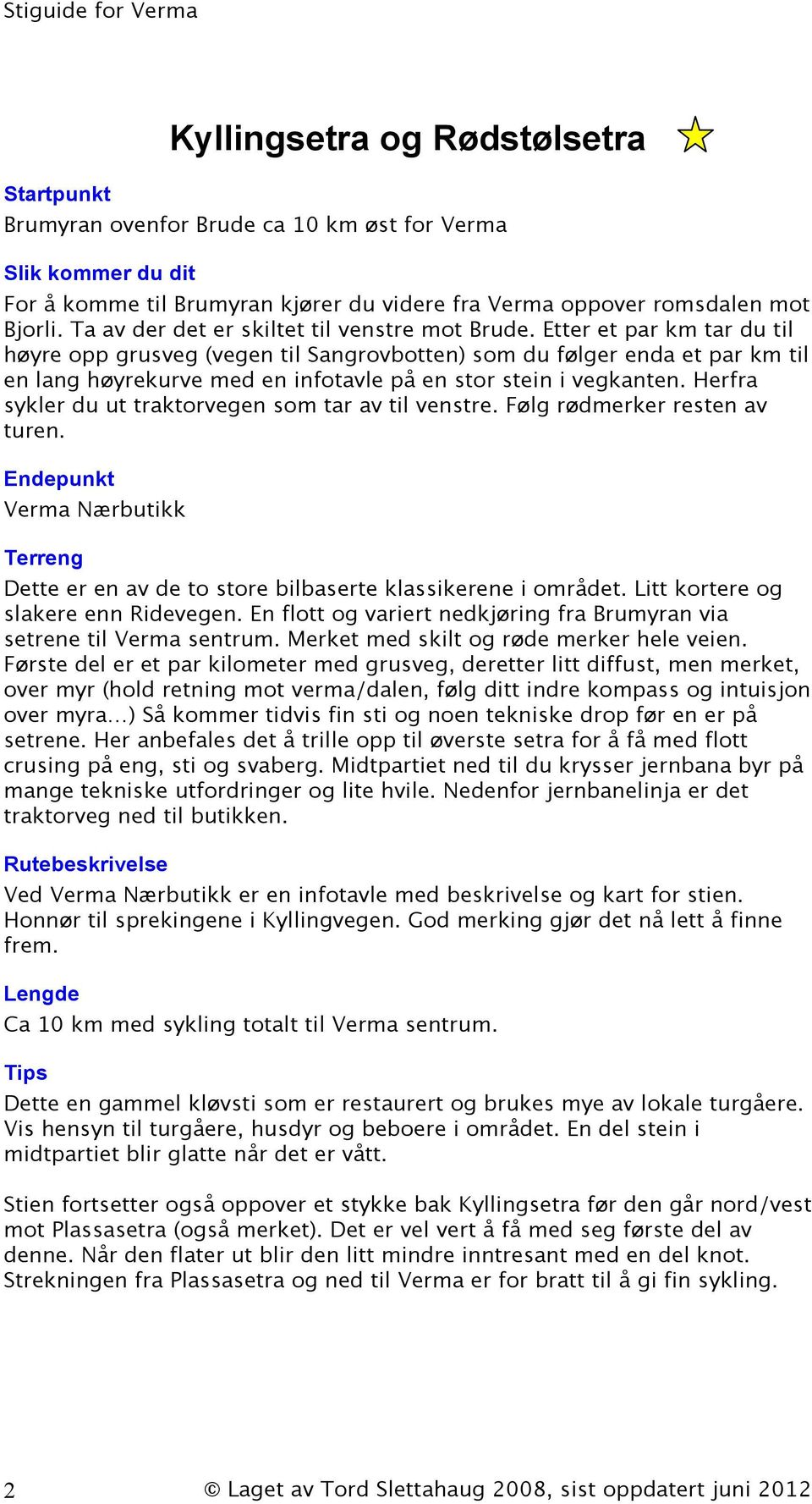 Etter et par km tar du til høyre opp grusveg (vegen til Sangrovbotten) som du følger enda et par km til en lang høyrekurve med en infotavle på en stor stein i vegkanten.