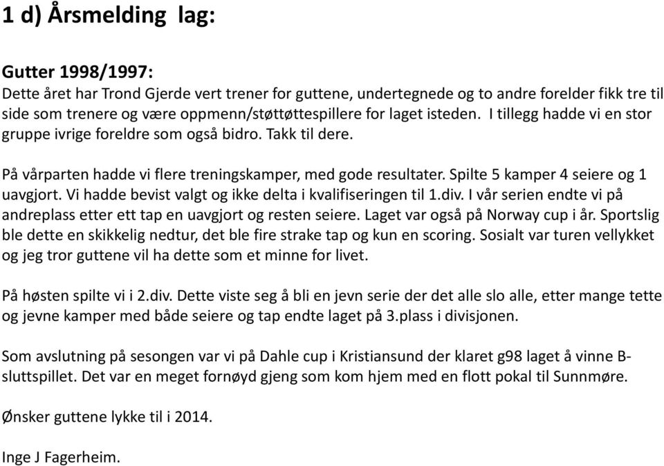 Vi hadde bevist valgt og ikke delta i kvalifiseringen til 1.div. I vår serien endte vi på andreplass etter ett tap en uavgjort og resten seiere. Laget var også på Norway cup i år.