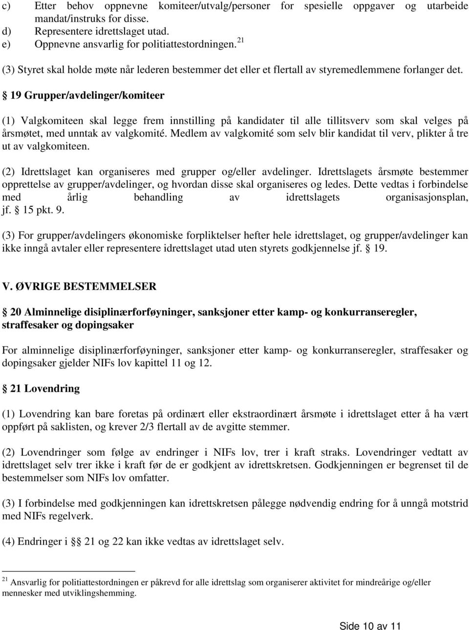 19 Grupper/avdelinger/komiteer (1) Valgkomiteen skal legge frem innstilling på kandidater til alle tillitsverv som skal velges på årsmøtet, med unntak av valgkomité.