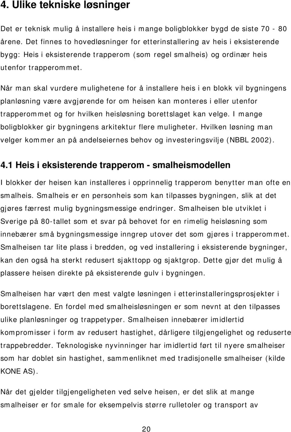 Når man skal vurdere mulighetene for å installere heis i en blokk vil bygningens planløsning være avgjørende for om heisen kan monteres i eller utenfor trapperommet og for hvilken heisløsning